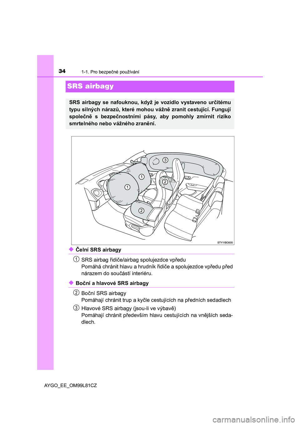 TOYOTA AYGO 2016  Návod na použití (in Czech) 341-1. Pro bezpečné používání
AYGO_EE_OM99L81CZ
SRS airbagy
◆Čelní SRS airbagy
SRS airbag řidiče/airbag spolujezdce vpředu
Pomáhá chránit hlavu a hrudník řidiče a spolujezdce vpřed