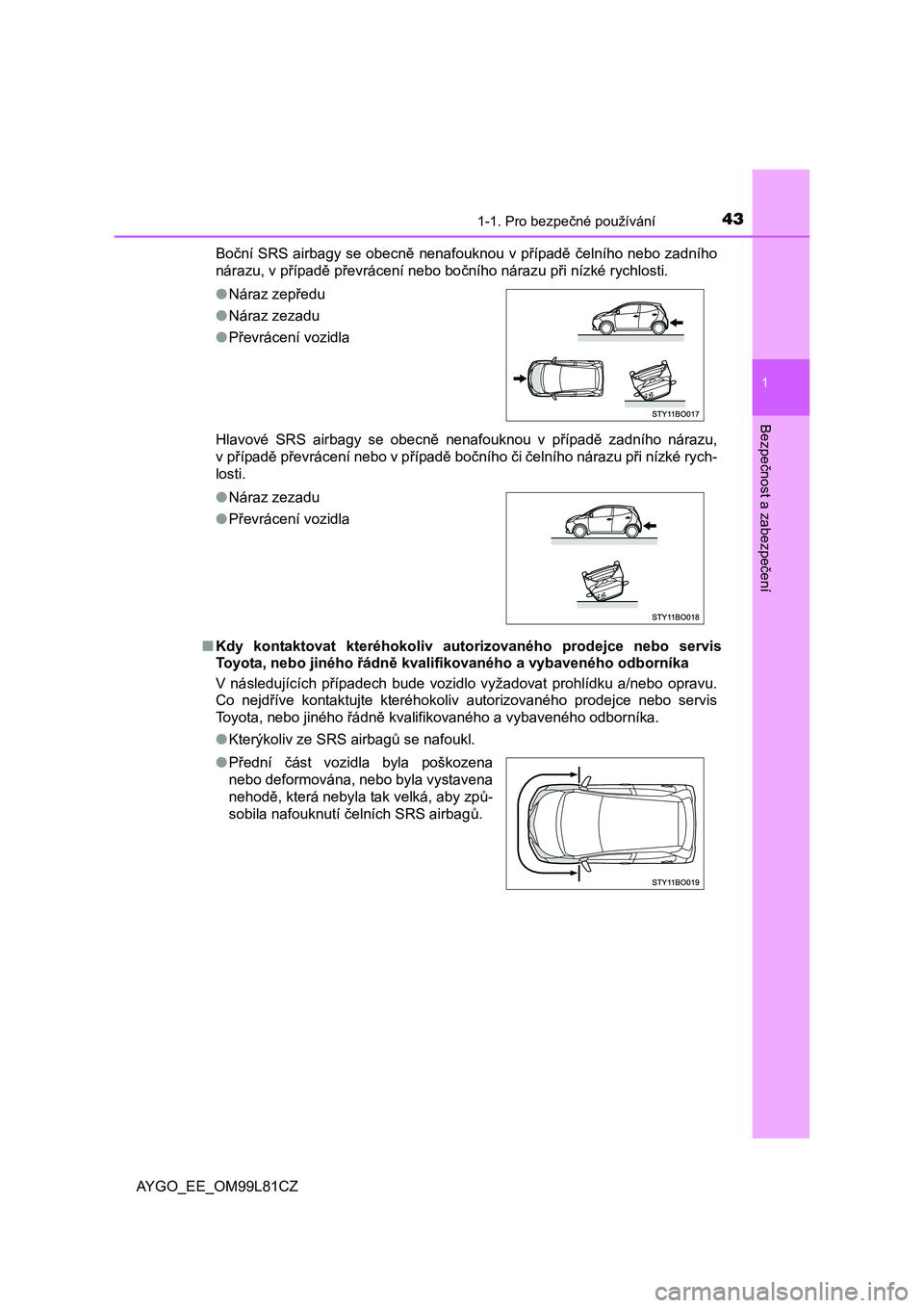 TOYOTA AYGO 2016  Návod na použití (in Czech) 431-1. Pro bezpečné používání
1
Bezpečnost a zabezpečení
AYGO_EE_OM99L81CZBoční SRS airbagy se obecně nenafouknou v případě čelního nebo zadního
nárazu, v případě převrácení n