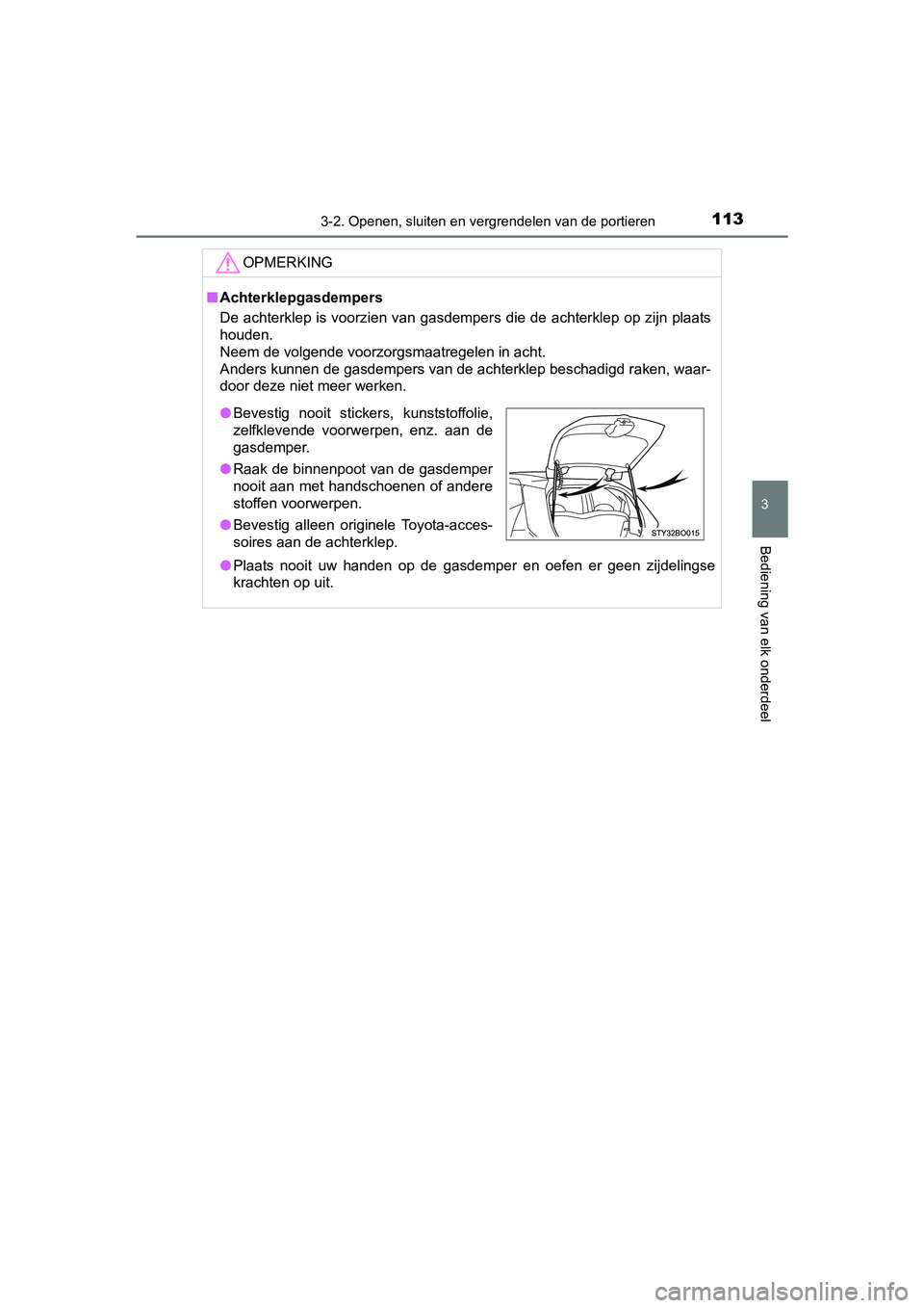TOYOTA AYGO 2016  Instructieboekje (in Dutch) 1133-2. Openen, sluiten en vergrendelen van de portieren
3
Bediening van elk onderdeel
AYGO_EE_OM99L81E
OPMERKING
■Achterklepgasdempers
De achterklep is voorzien van gasdempers die de achterklep op 