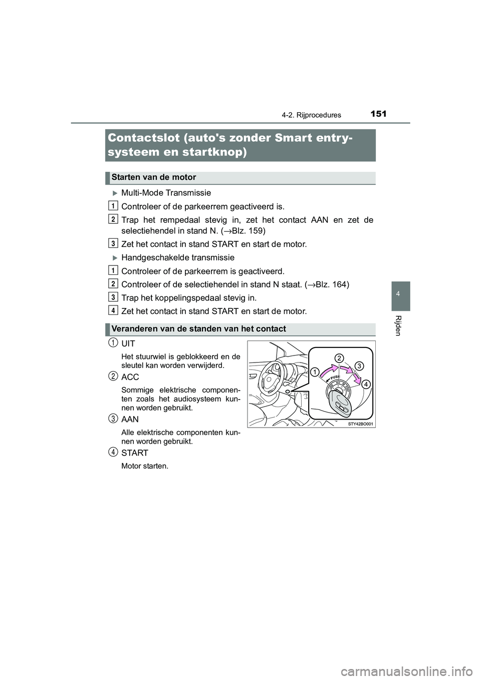 TOYOTA AYGO 2016 Instructieboekje (in Dutch) 151
4
4-2. Rijprocedures
Rijden
AYGO_EE_OM99L81E
Contactslot (autos zonder Smart entr y-
systeem en startknop)
Multi-Mode Transmissie
Controleer of de parkeerrem geactiveerd is.
Trap het rempeda TOYOTA AYGO 2016 Instructieboekje (in Dutch) 151
4
4-2. Rijprocedures
Rijden
AYGO_EE_OM99L81E
Contactslot (autos zonder Smart entr y-
systeem en startknop)
Multi-Mode Transmissie
Controleer of de parkeerrem geactiveerd is.
Trap het rempeda