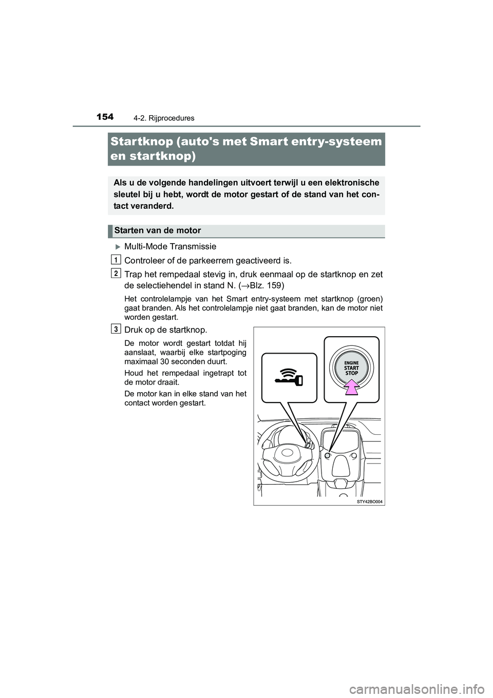TOYOTA AYGO 2016 Instructieboekje (in Dutch) 1544-2. Rijprocedures
AYGO_EE_OM99L81E
Startknop (autos met Smart entr y-systeem
en startknop)
Multi-Mode Transmissie
Controleer of de parkeerrem geactiveerd is.
Trap het rempedaal stevig in, dru TOYOTA AYGO 2016 Instructieboekje (in Dutch) 1544-2. Rijprocedures
AYGO_EE_OM99L81E
Startknop (autos met Smart entr y-systeem
en startknop)
Multi-Mode Transmissie
Controleer of de parkeerrem geactiveerd is.
Trap het rempedaal stevig in, dru