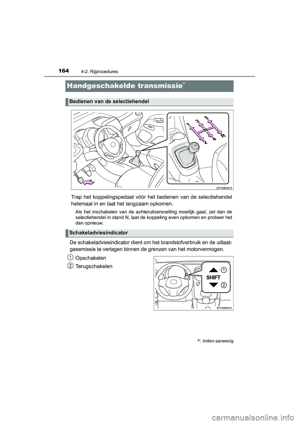 TOYOTA AYGO 2016 Instructieboekje (in Dutch) 1644-2. Rijprocedures
AYGO_EE_OM99L81E
Handgeschakelde transmissie∗
Trap het koppelingspedaal vóór het bedienen van de selectiehendel
helemaal in en laat het langzaam opkomen.
Als het i TOYOTA AYGO 2016 Instructieboekje (in Dutch) 1644-2. Rijprocedures
AYGO_EE_OM99L81E
Handgeschakelde transmissie∗
Trap het koppelingspedaal vóór het bedienen van de selectiehendel
helemaal in en laat het langzaam opkomen.
Als het i