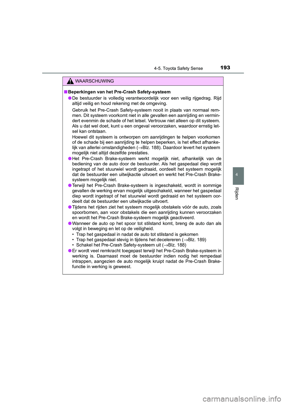 TOYOTA AYGO 2016  Instructieboekje (in Dutch) 1934-5. Toyota Safety Sense
4
Rijden
AYGO_EE_OM99L81E
WAARSCHUWING
■Beperkingen van het Pre-Crash Safety-systeem
● De  bestuurder  is  volledig  verantwoordelijk  voor  een  veilig  rijg edrag.  R