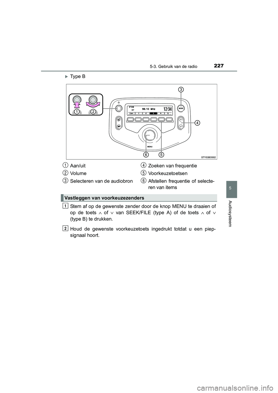 TOYOTA AYGO 2016 Instructieboekje (in Dutch) 2275-3. Gebruik van de radio
5
Audiosysteem
AYGO_EE_OM99L81E
Ty p e B
Stem af op de gewenste zender door de knop MENU te draaien of
op de toets ∧ of ∨ van SEEK/FILE (type A) of de t TOYOTA AYGO 2016 Instructieboekje (in Dutch) 2275-3. Gebruik van de radio
5
Audiosysteem
AYGO_EE_OM99L81E
Ty p e B
Stem af op de gewenste zender door de knop MENU te draaien of
op de toets ∧ of ∨ van SEEK/FILE (type A) of de t