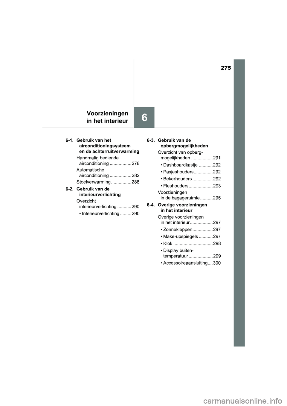 TOYOTA AYGO 2016 Instructieboekje (in Dutch) 275
6
Voorzieningen
in het interieur
AYGO_EE_OM99L81E 6-1. Gebruik van het
airconditioningsysteem
en de achterruitverwarming
Handmatig bediende airconditioning ................. 276
Automatische a TOYOTA AYGO 2016 Instructieboekje (in Dutch) 275
6
Voorzieningen
in het interieur
AYGO_EE_OM99L81E 6-1. Gebruik van het
airconditioningsysteem
en de achterruitverwarming
Handmatig bediende airconditioning ................. 276
Automatische a