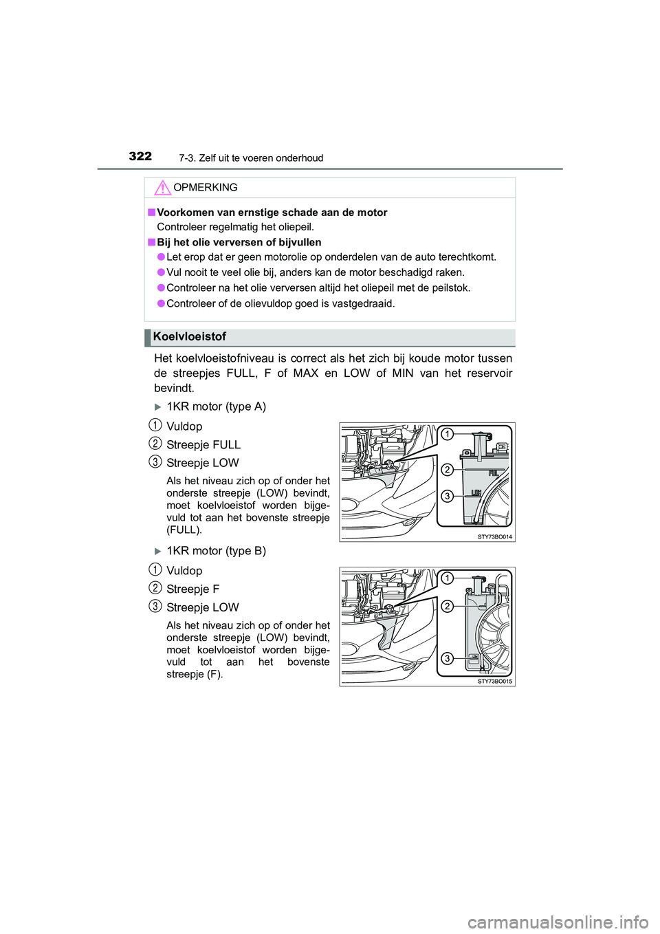 TOYOTA AYGO 2016 Instructieboekje (in Dutch) 3227-3. Zelf uit te voeren onderhoud
AYGO_EE_OM99L81E
Het koelvloeistofniveau is correct als het zich bij koude motor tussen
de streepjes FULL, F of MAX en LOW of MIN van het rese TOYOTA AYGO 2016 Instructieboekje (in Dutch) 3227-3. Zelf uit te voeren onderhoud
AYGO_EE_OM99L81E
Het koelvloeistofniveau is correct als het zich bij koude motor tussen
de streepjes FULL, F of MAX en LOW of MIN van het rese