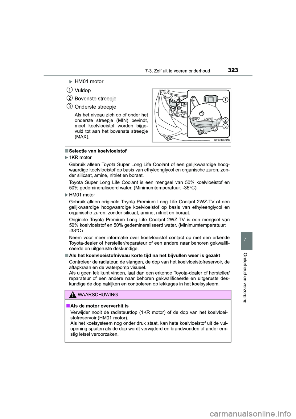 TOYOTA AYGO 2016 Instructieboekje (in Dutch) 3237-3. Zelf uit te voeren onderhoud
7
Onderhoud en verzorging
AYGO_EE_OM99L81E
HM01 motor
Vuldop
Bovenste streepje
Onderste streepje
Als het niveau zich op of onder het
onderste streepje (MIN) TOYOTA AYGO 2016 Instructieboekje (in Dutch) 3237-3. Zelf uit te voeren onderhoud
7
Onderhoud en verzorging
AYGO_EE_OM99L81E
HM01 motor
Vuldop
Bovenste streepje
Onderste streepje
Als het niveau zich op of onder het
onderste streepje (MIN)