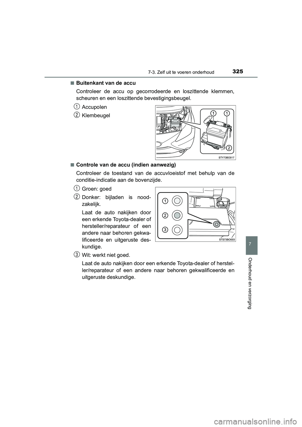 TOYOTA AYGO 2016 Instructieboekje (in Dutch) 3257-3. Zelf uit te voeren onderhoud
7
Onderhoud en verzorging
AYGO_EE_OM99L81E■
Buitenkant van de accu
Controleer de accu op gecorrodeerde en loszittende klemmen,
scheuren en een loszittende TOYOTA AYGO 2016 Instructieboekje (in Dutch) 3257-3. Zelf uit te voeren onderhoud
7
Onderhoud en verzorging
AYGO_EE_OM99L81E■
Buitenkant van de accu
Controleer de accu op gecorrodeerde en loszittende klemmen,
scheuren en een loszittende