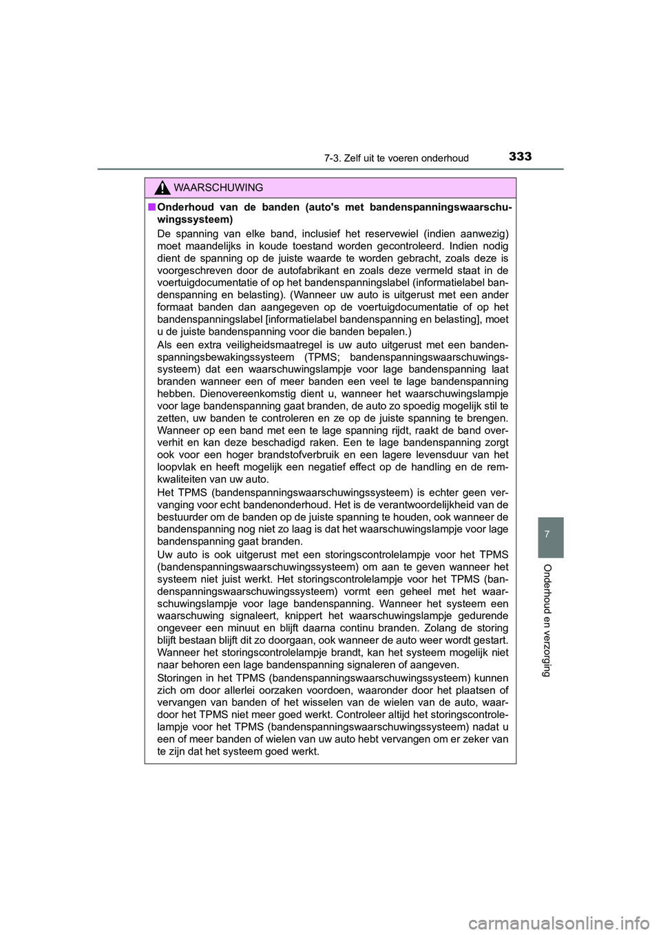 TOYOTA AYGO 2016  Instructieboekje (in Dutch) 3337-3. Zelf uit te voeren onderhoud
7
Onderhoud en verzorging
AYGO_EE_OM99L81E
WAARSCHUWING
■Onderhoud  van  de  banden  (auto's   met  bandenspanningswaarschu-
wingssysteem)
De  spanning  van 