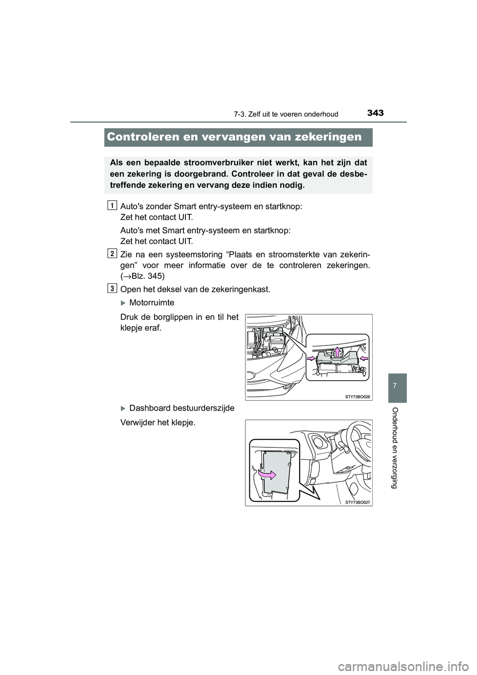 TOYOTA AYGO 2016  Instructieboekje (in Dutch) 3437-3. Zelf uit te voeren onderhoud
7
Onderhoud en verzorging
AYGO_EE_OM99L81E
Controleren en ver vangen van zekeringen
Auto's zonder Smart entry -systeem en startknop: 
Zet het contact UIT.
Auto