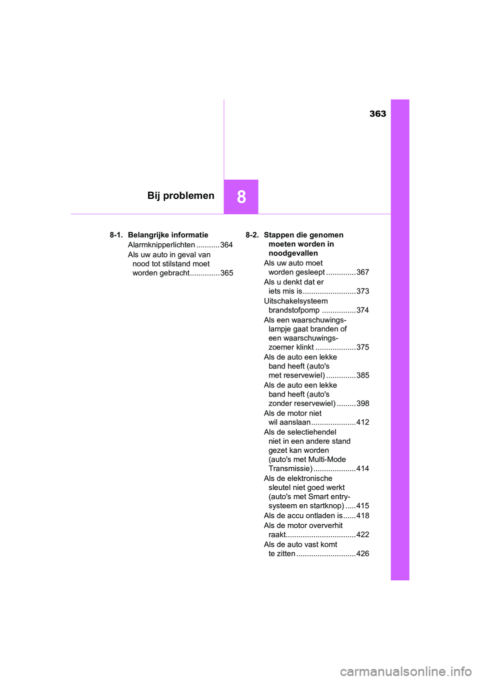 TOYOTA AYGO 2016  Instructieboekje (in Dutch) 363
8Bij problemen
AYGO_EE_OM99L81E8-1. Belangrijke informatie
Alarmknipperlichten ........... 364
Als uw auto in geval van nood tot stilstand moet 
worden gebracht .............. 365 8-2. Stappen die