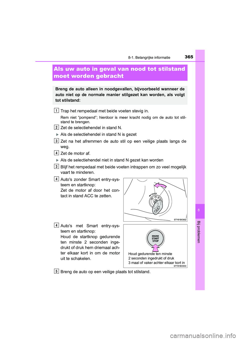 TOYOTA AYGO 2016  Instructieboekje (in Dutch) 3658-1. Belangrijke informatie
8
Bij problemen
AYGO_EE_OM99L81E
Als uw auto in geval van nood tot stilstand 
moet worden gebracht
Trap het rempedaal met be ide voeten stevig in.
Rem  niet  “pompend