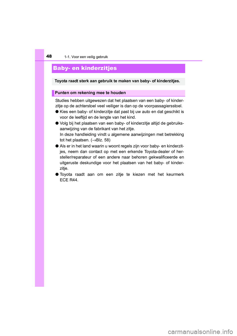 TOYOTA AYGO 2016 Instructieboekje (in Dutch) 481-1. Voor een veilig gebruik
AYGO_EE_OM99L81E
Baby- en kinderzitjes
Studies hebben uitgewezen dat het plaatsen van een baby- of kinder-
zitje op de achterstoel veel veiliger is dan op de voorpassagi TOYOTA AYGO 2016 Instructieboekje (in Dutch) 481-1. Voor een veilig gebruik
AYGO_EE_OM99L81E
Baby- en kinderzitjes
Studies hebben uitgewezen dat het plaatsen van een baby- of kinder-
zitje op de achterstoel veel veiliger is dan op de voorpassagi