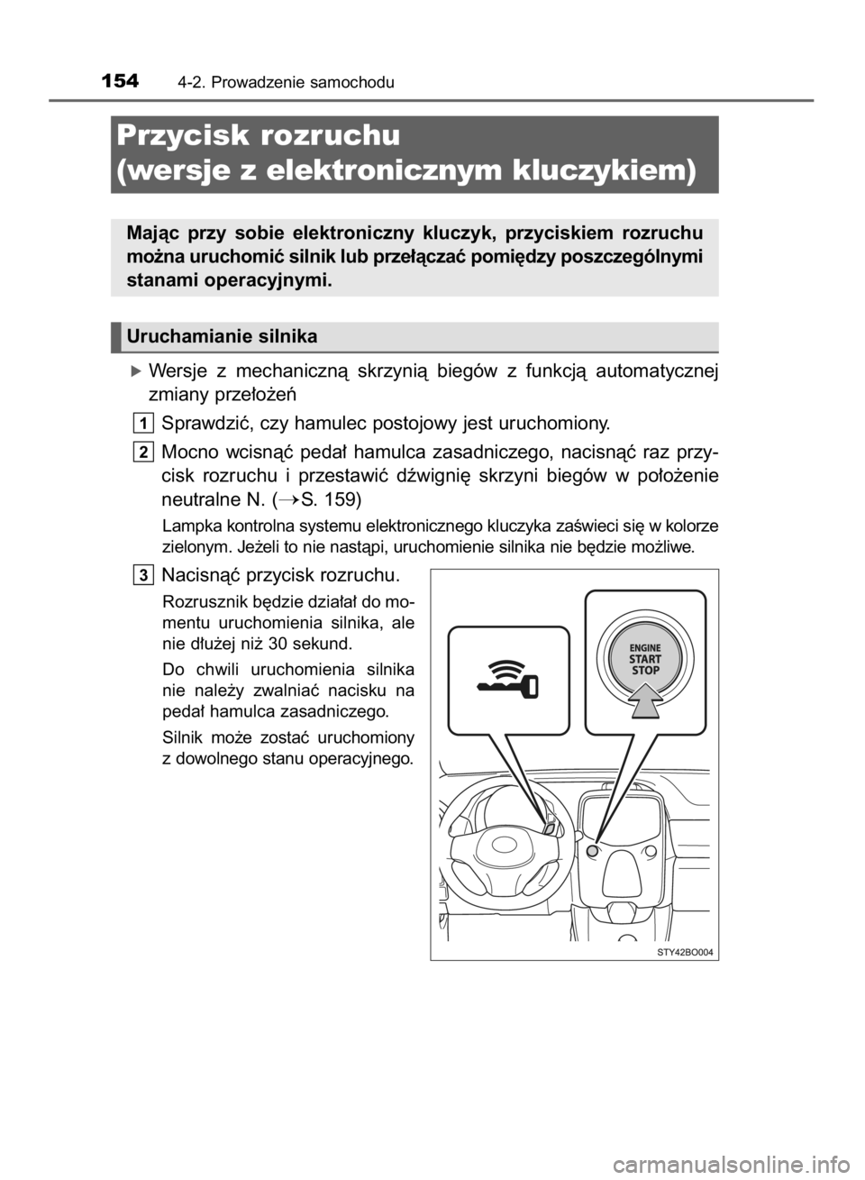 TOYOTA AYGO 2016  Instrukcja obsługi (in Polish) óWersje  z mechanicznà  skrzynià  biegów  z funkcjà  automatycznej
zmiany prze∏o˝eƒ
Sprawdziç, czy hamulec postojowy jest uruchomiony.
Mocno  wcisnàç  peda∏  hamulca  zasadniczego,  naci