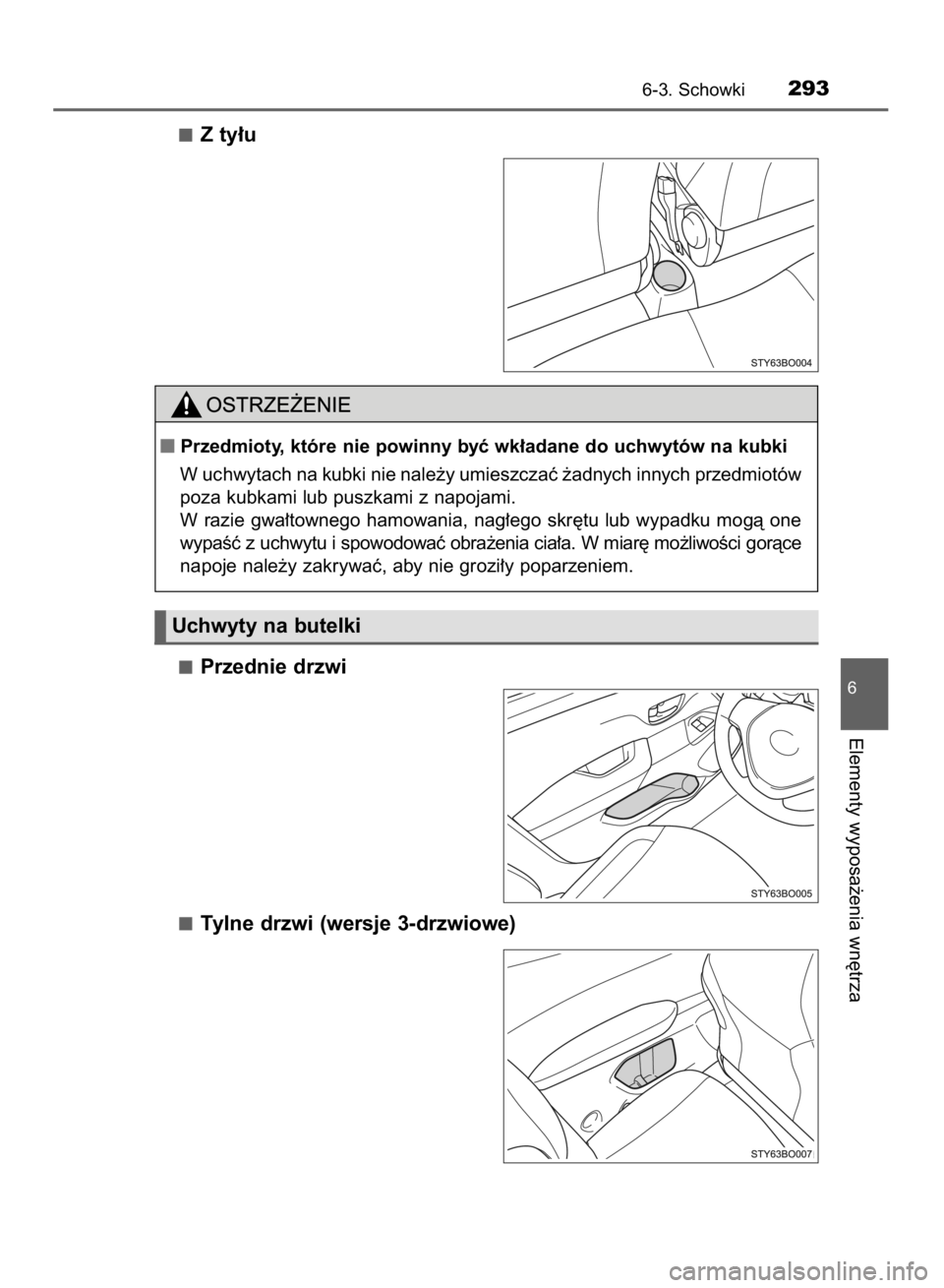 TOYOTA AYGO 2016  Instrukcja obsługi (in Polish) Z ty∏u
Przednie drzwi
Tylne drzwi (wersje 3-drzwiowe)
6-3. Schowki293
6
Elementy wyposa˝enia wn´trza
Uchwyty na butelki
Przedmioty, które nie powinny byç wk∏adane do uchwytów na kubki
W uchw