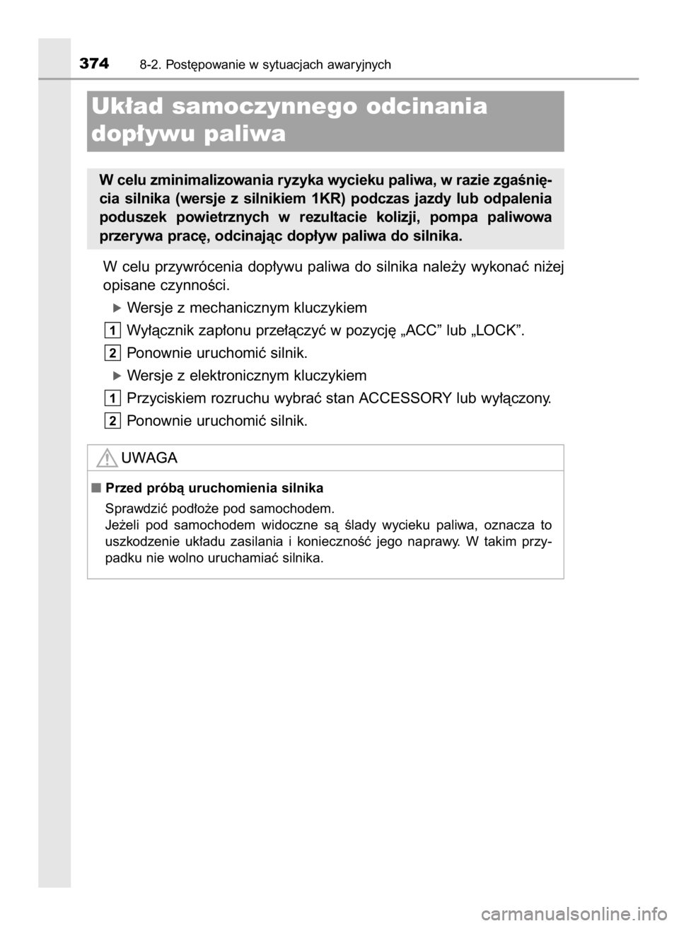 TOYOTA AYGO 2016  Instrukcja obsługi (in Polish) W celu  przywrócenia  dop∏ywu  paliwa  do  silnika  nale˝y  wykonaç  ni˝ej
opisane czynnoÊci.
óWersje z mechanicznym kluczykiem
Wy∏àcznik zap∏onu prze∏àczyç w pozycj´ „ACC” lub 