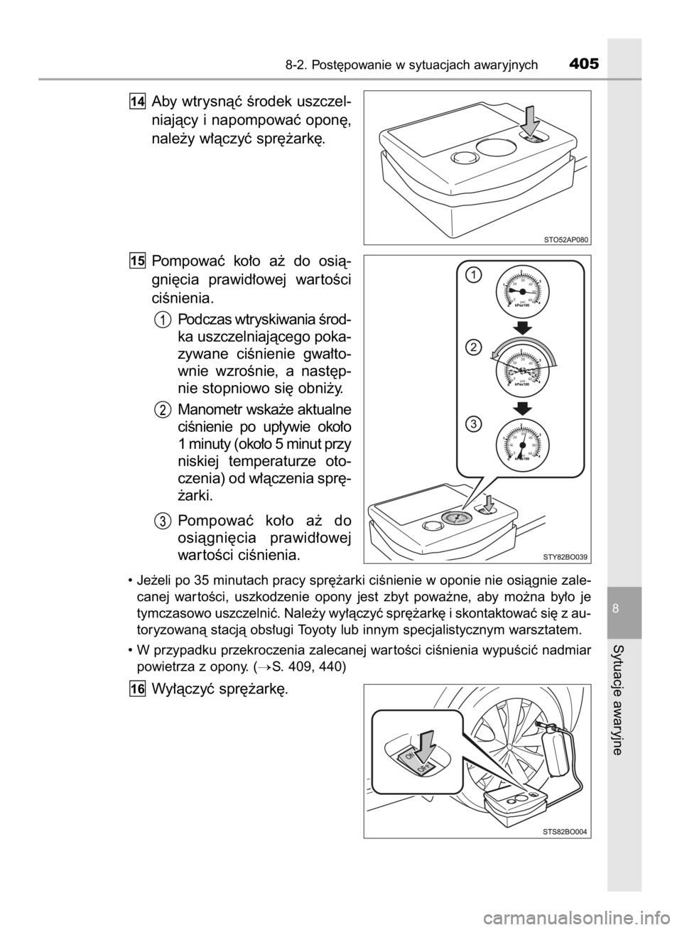 TOYOTA AYGO 2016  Instrukcja obsługi (in Polish) Aby wtrysnàç Êrodek uszczel-
niajàcy  i napompowaç  opon´,
nale˝y w∏àczyç spr´˝ark´.
Pompowaç  ko∏o  a˝  do  osià-
gni´cia  prawid∏owej  war toÊci
ciÊnienia.
Podczas wtryskiwan