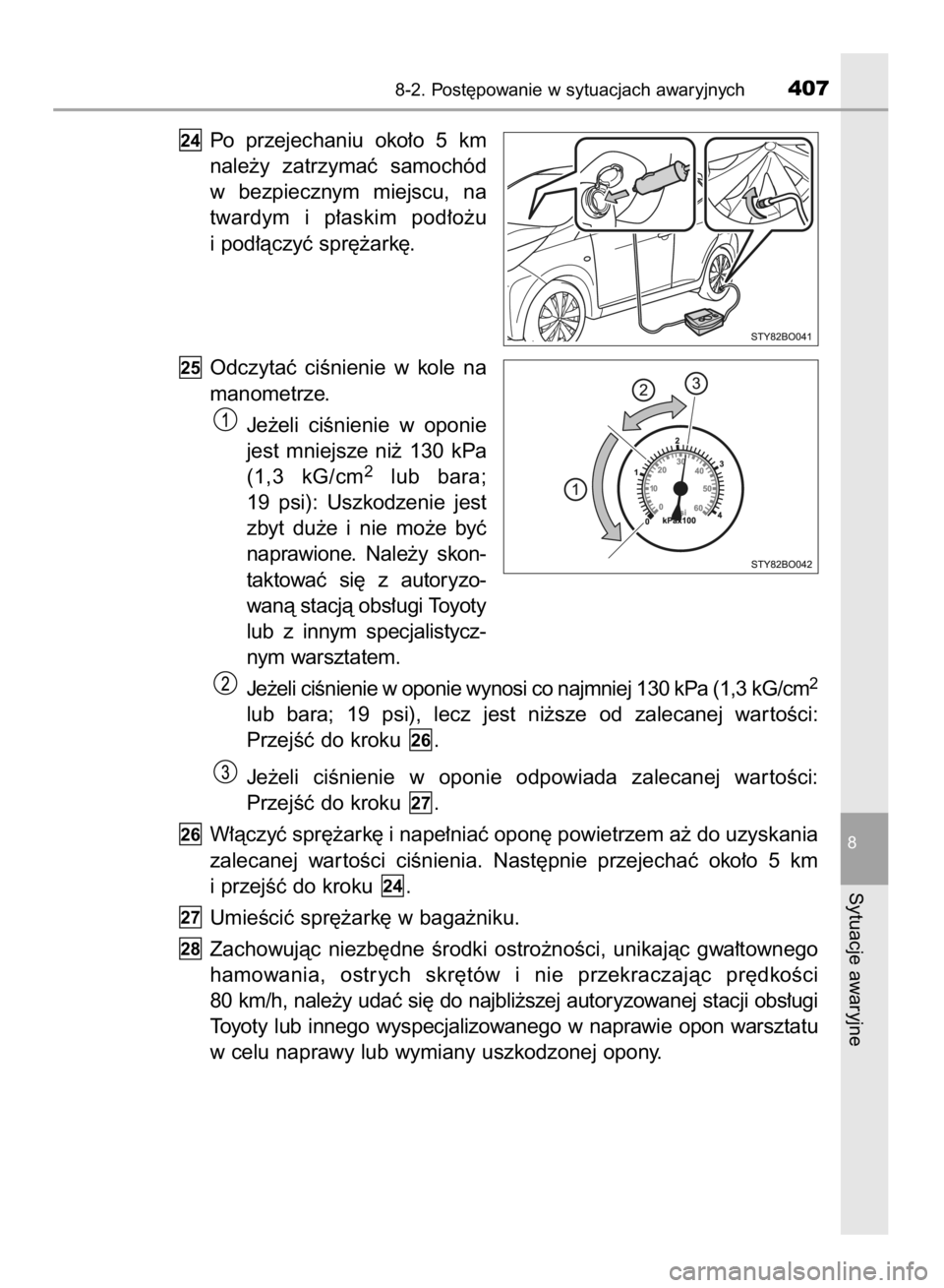 TOYOTA AYGO 2016  Instrukcja obsługi (in Polish) Po  przejechaniu  oko∏o  5  km
nale˝y  zatrzymaç  samochód
w bezpiecznym  miejscu,  na
twardym  i p∏askim  pod∏o˝u
i pod∏àczyç spr´˝ark´.
Odczytaç  ciÊnienie  w kole  na
manometrze.