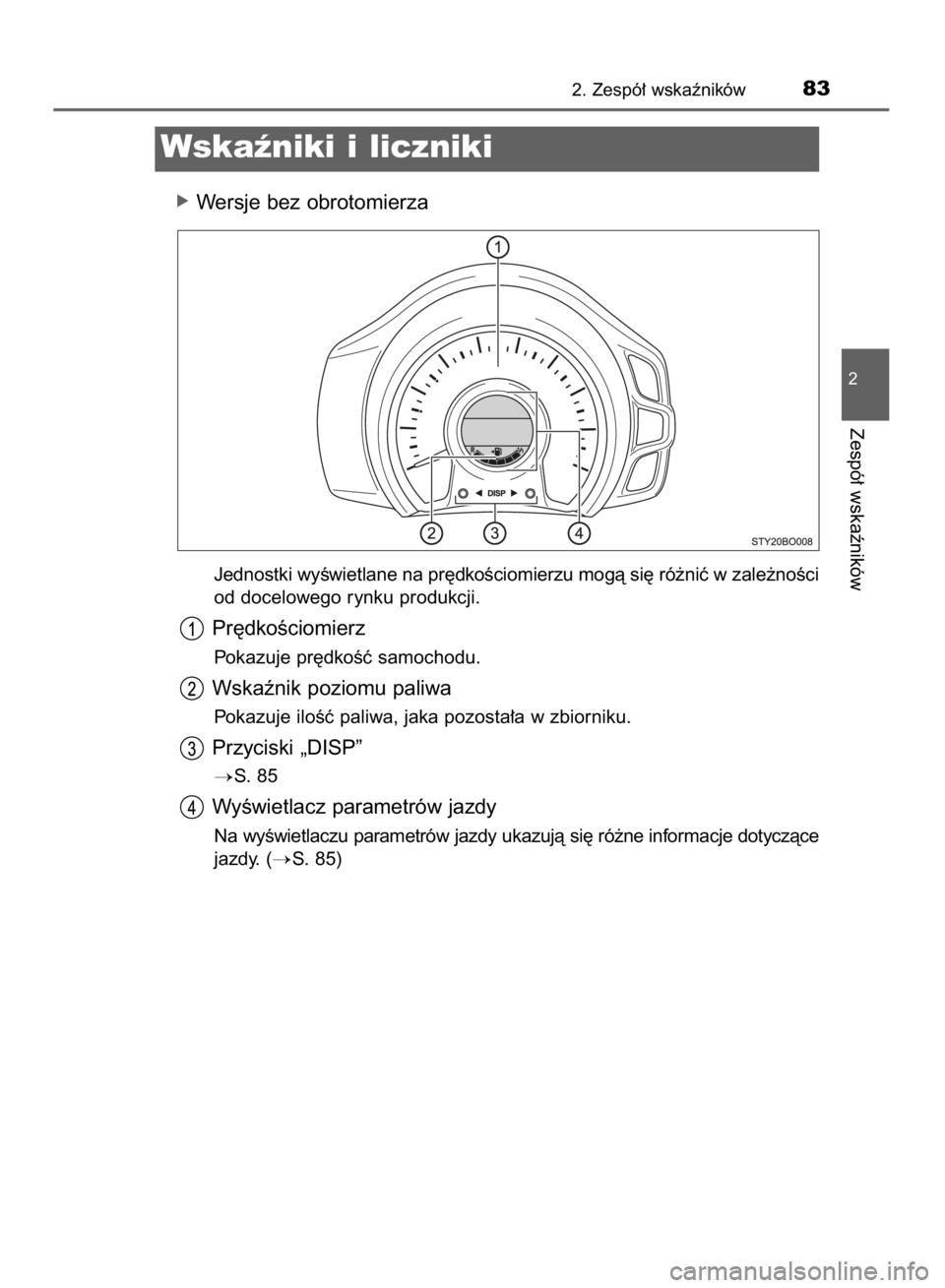 TOYOTA AYGO 2016  Instrukcja obsługi (in Polish) óWersje bez obrotomierza
Jednostki wyÊwietlane na pr´dkoÊciomierzu mogà si´ ró˝niç w zale˝noÊci
od docelowego rynku produkcji.
Pr´dkoÊciomierz
Pokazuje pr´dkoÊç samochodu.
Wskaênik po