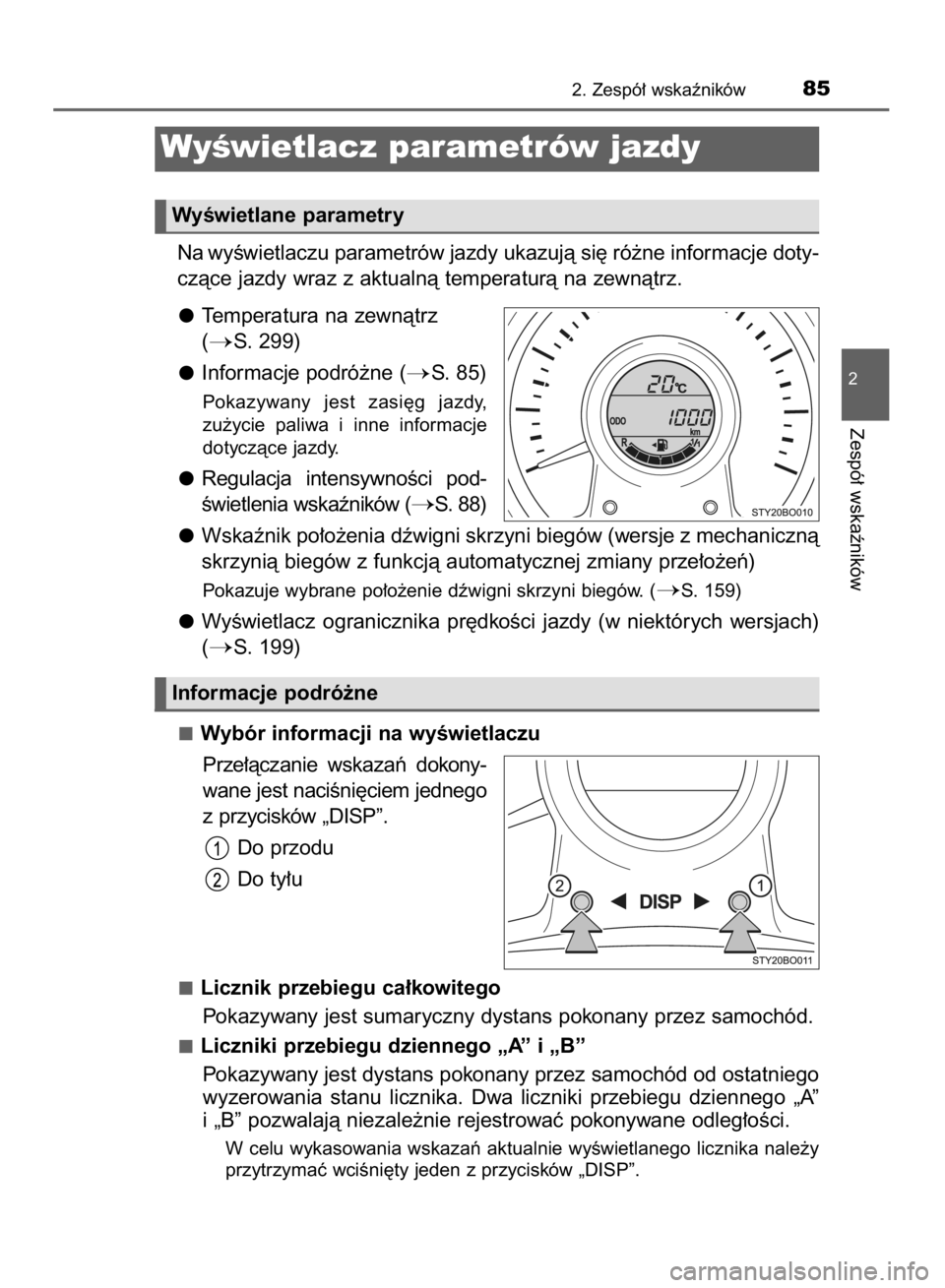 TOYOTA AYGO 2016  Instrukcja obsługi (in Polish) Na wyÊwietlaczu parametrów jazdy ukazujà si´ ró˝ne informacje doty-
czàce jazdy wraz z aktualnà temperaturà na zewnàtrz.
Temperatura na zewnàtrz
(
S. 299)
Informacje podró˝ne (
S. 85)
P