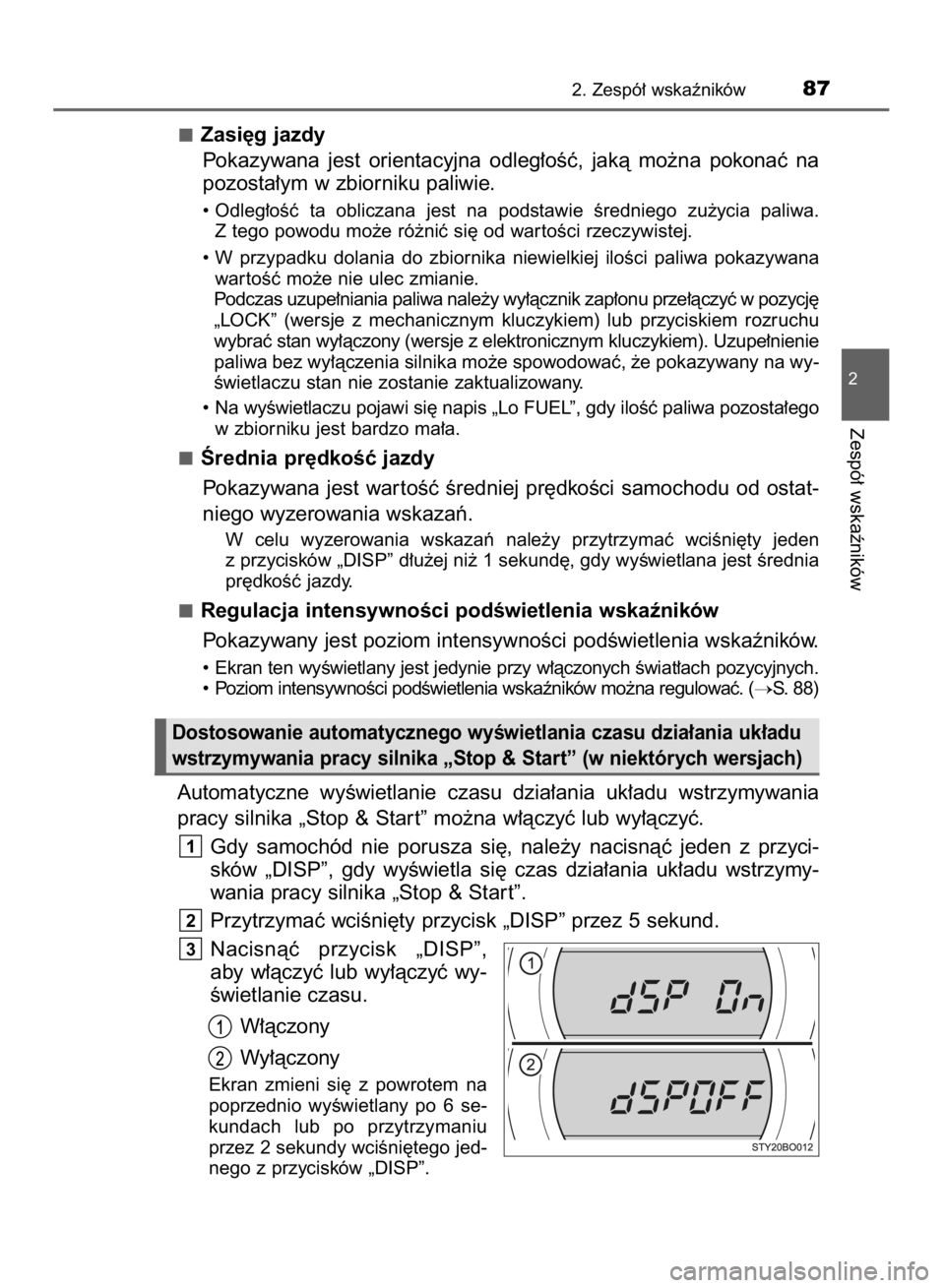 TOYOTA AYGO 2016  Instrukcja obsługi (in Polish) Zasi´g jazdy
Pokazywana  jest  orientacyjna  odleg∏oÊç,  jakà  mo˝na  pokonaç  na
pozosta∏ym w zbiorniku paliwie.
• Odleg∏oÊç  ta  obliczana  jest  na  podstawie  Êredniego  zu˝ycia 