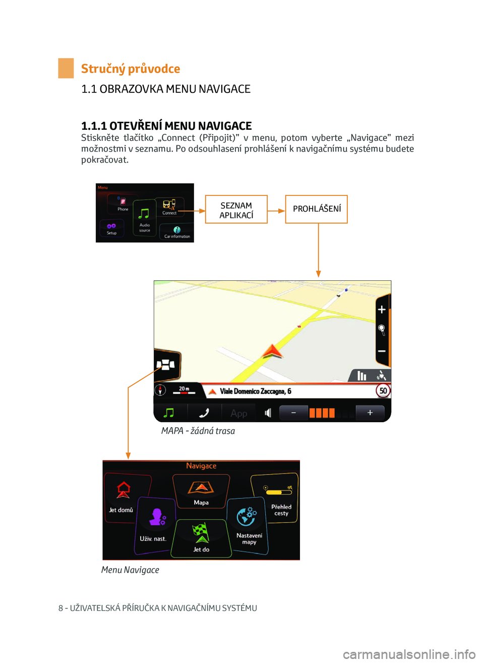 TOYOTA AYGO 2020 Návod na použití (in Czech) 8 - UŽIVATELSKÁ PŘÍRUČKA K NAVIGAČNÍMU SYSTÉMU
1.1 OBRAZOVKA MENU NAVIGACE
1.1.1 OTEVŘENÍ MENU NAVIGACE
Stiskněte tlačítko „Connect (Připojit)” v menu, potom vyberte „Navig TOYOTA AYGO 2020 Návod na použití (in Czech) 8 - UŽIVATELSKÁ PŘÍRUČKA K NAVIGAČNÍMU SYSTÉMU
1.1 OBRAZOVKA MENU NAVIGACE
1.1.1 OTEVŘENÍ MENU NAVIGACE
Stiskněte tlačítko „Connect (Připojit)” v menu, potom vyberte „Navig