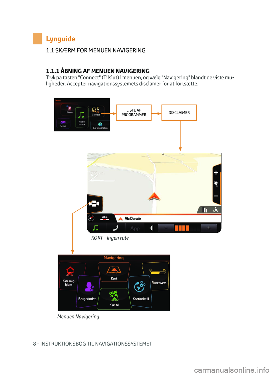 TOYOTA AYGO 2020 Brugsanvisning (in Danish) 8 - INSTRUKTIONSBOG TIL NAVIGATIONSSYSTEMET
1.1 SKÆRM FOR MENUEN NAVIGERING
1.1.1 ÅBNING AF MENUEN NAVIGERING
Tryk på tasten "Connect" (Tilslut) i menuen, og vælg "Navigering" blan TOYOTA AYGO 2020 Brugsanvisning (in Danish) 8 - INSTRUKTIONSBOG TIL NAVIGATIONSSYSTEMET
1.1 SKÆRM FOR MENUEN NAVIGERING
1.1.1 ÅBNING AF MENUEN NAVIGERING
Tryk på tasten "Connect" (Tilslut) i menuen, og vælg "Navigering" blan