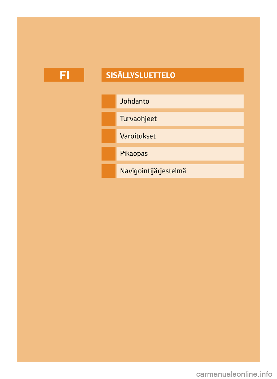 TOYOTA AYGO 2020 Omistajan Käsikirja (in Finnish) SISÄLLYSLUETTELO
Johdanto
Turvaohjeet
Varoitukset
Pikaopas
FI
Navigointijärjestelmä
FI_NAVIBOX_OWNERMANUAL_v0.5.indd 111/12/14 15:42 TOYOTA AYGO 2020 Omistajan Käsikirja (in Finnish) SISÄLLYSLUETTELO
Johdanto
Turvaohjeet
Varoitukset
Pikaopas
FI
Navigointijärjestelmä
FI_NAVIBOX_OWNERMANUAL_v0.5.indd 111/12/14 15:42