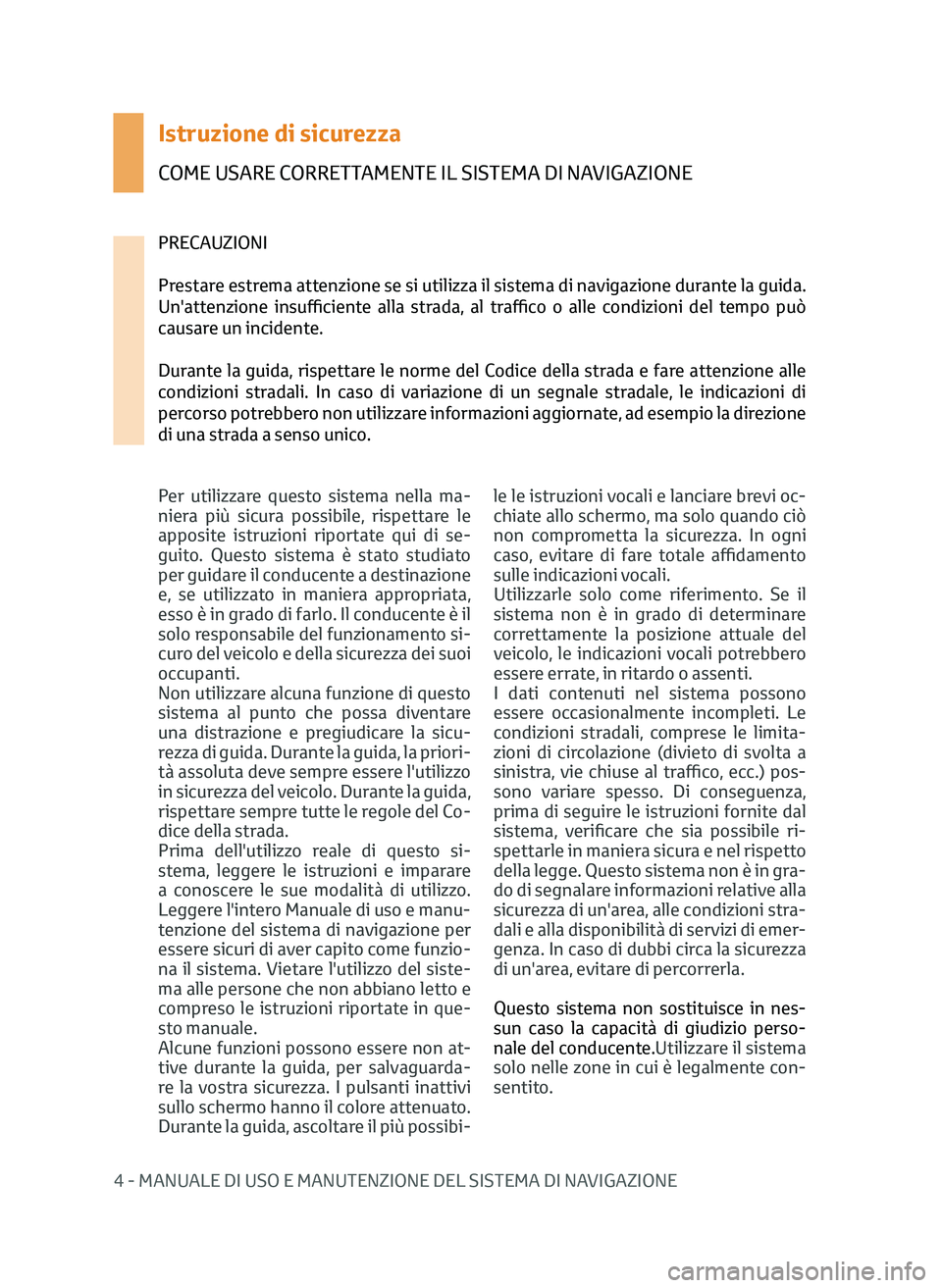 TOYOTA AYGO 2020  Manuale duso (in Italian) 4 - MANUALE DI USO E MANUTENZIONE DEL SISTEMA DI NAVIGAZIONE
Istruzione di sicurezza
COME USARE CORRETTAMENTE IL SISTEMA DI NAVIGAZIONE
Per utilizzare questo sistema nella ma-
niera più sicura possib