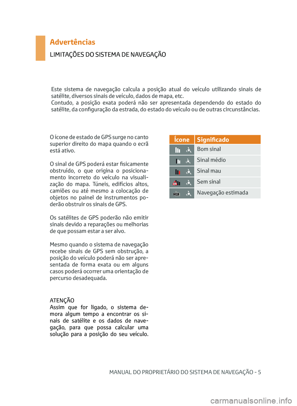 TOYOTA AYGO 2020 Manual de utilização (in Portuguese) MANUAL DO PROPRIETÁRIO DO SISTEMA DE NAVEGAÇÃO - 5
Advertências
LIMITAÇÕES DO SISTEMA DE NAVEGAÇÃO
Este sistema de navegação calcula a posição atual do veículo utilizando sinais de
saté TOYOTA AYGO 2020 Manual de utilização (in Portuguese) MANUAL DO PROPRIETÁRIO DO SISTEMA DE NAVEGAÇÃO - 5
Advertências
LIMITAÇÕES DO SISTEMA DE NAVEGAÇÃO
Este sistema de navegação calcula a posição atual do veículo utilizando sinais de
saté