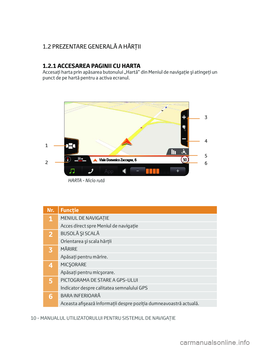 TOYOTA AYGO 2020 Manual de utilizare (in Romanian) 10 - MANUALUL UTILIZATORULUI PENTRU SISTEMUL DE NAVIGAŢIE
1.2 PREZENTARE GENERALĂ A HĂRŢII
1.2.1 ACCESAREA PAGINII CU HARTA
Accesaţi harta prin apăsarea butonului „Hartă” din Meniul de navi TOYOTA AYGO 2020 Manual de utilizare (in Romanian) 10 - MANUALUL UTILIZATORULUI PENTRU SISTEMUL DE NAVIGAŢIE
1.2 PREZENTARE GENERALĂ A HĂRŢII
1.2.1 ACCESAREA PAGINII CU HARTA
Accesaţi harta prin apăsarea butonului „Hartă” din Meniul de navi