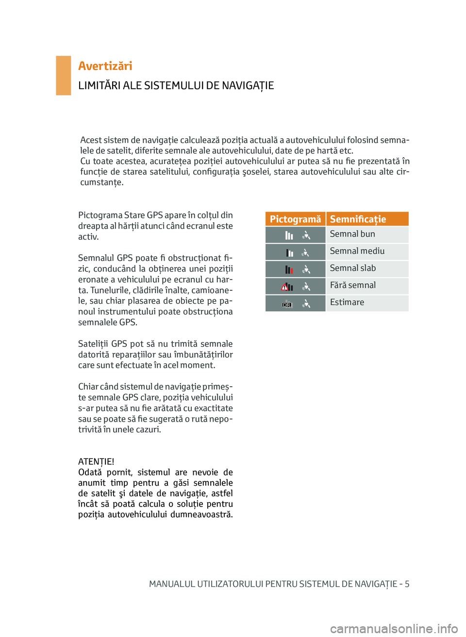 TOYOTA AYGO 2020 Manual de utilizare (in Romanian) MANUALUL UTILIZATORULUI PENTRU SISTEMUL DE NAVIGAŢIE - 5
Avertizări
LIMITĂRI ALE SISTEMULUI DE NAVIGAŢIE
Acest sistem de navigaţie calculează poziţia actuală a autovehiculului folosind semna-
TOYOTA AYGO 2020 Manual de utilizare (in Romanian) MANUALUL UTILIZATORULUI PENTRU SISTEMUL DE NAVIGAŢIE - 5
Avertizări
LIMITĂRI ALE SISTEMULUI DE NAVIGAŢIE
Acest sistem de navigaţie calculează poziţia actuală a autovehiculului folosind semna-