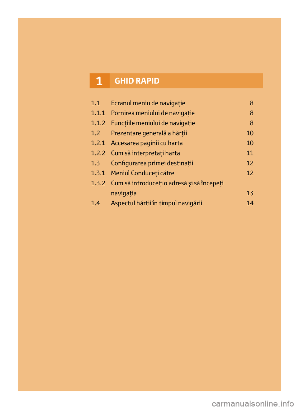 TOYOTA AYGO 2020  Manual de utilizare (in Romanian) GHID RAPID1
1.1  Ecranul meniu de navigaţie  8
1.1.1   
P
 ornirea meniului de navigaţie   
8
1.1.2 

 
F
 uncţiile meniului de navigaţie   
8
1.2 

 
P
 rezentare generală a hărţii   
10
1.2.1
