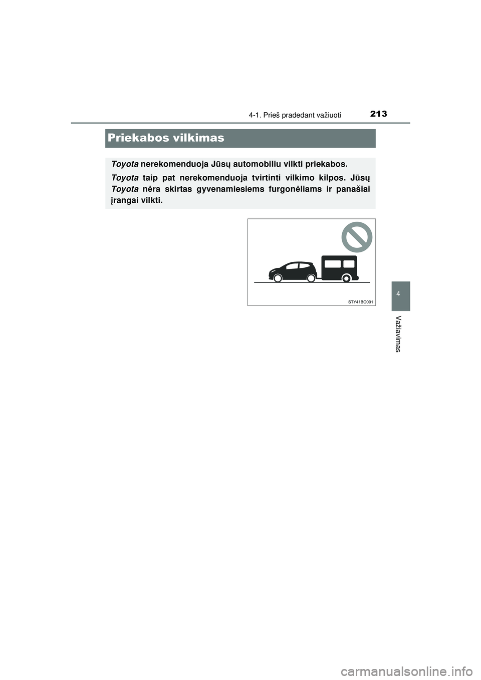 TOYOTA AYGO 2020  Eksploatavimo vadovas (in Lithuanian) 213
4
4-1. Prieš pradedant važiuoti
Važiavimas
AYGO_OM_Europe_OM9A012LT
Priekabos vilkimas
Toyota nerekomenduoja J ūsų  automobiliu vilkti priekabos.
Toyota  taip pat nerekomenduoja tvirtinti vil