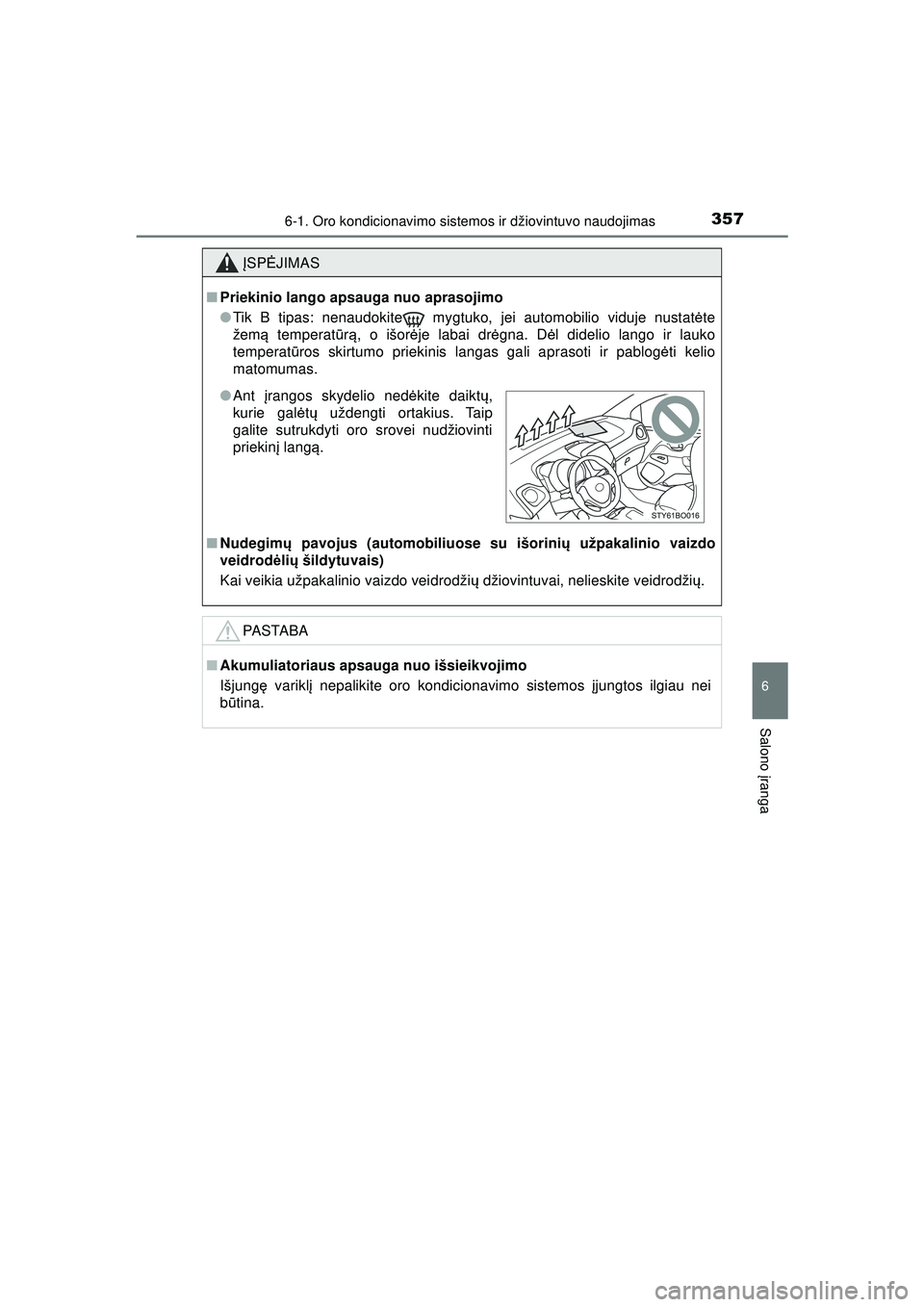 TOYOTA AYGO 2020  Eksploatavimo vadovas (in Lithuanian) 3576-1. Oro kondicionavimo sistemos ir džiovintuvo naudojimas
6
Salono įranga
AYGO_OM_Europe_OM9A012LT
Į SP ĖJIMAS
■Priekinio lango apsauga nuo aprasojimo
●Tik B tipas: nenaudokite  mygtuko, j