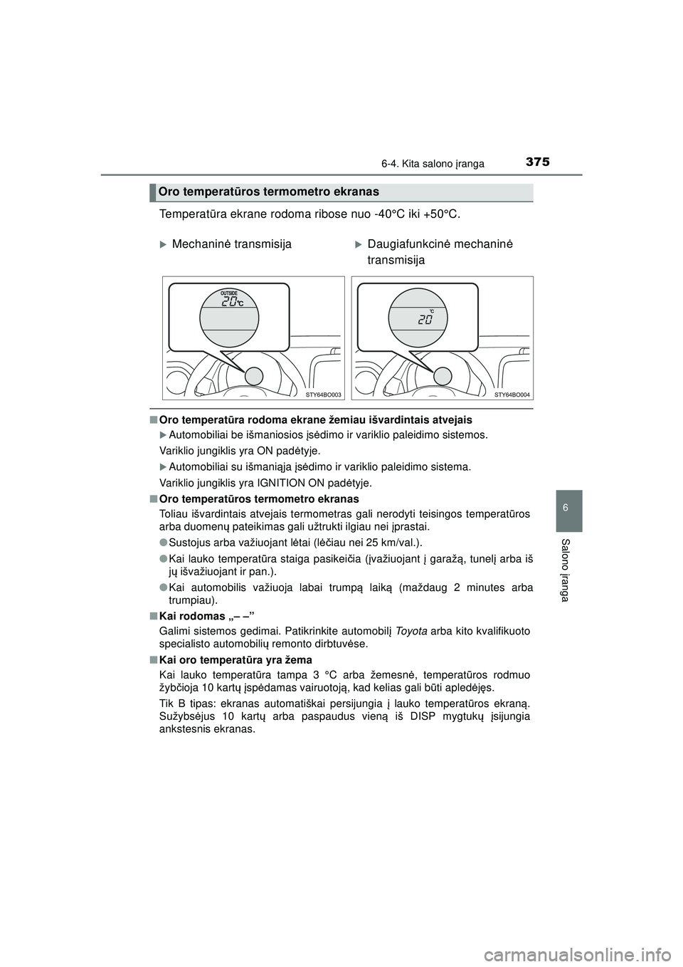 TOYOTA AYGO 2020  Eksploatavimo vadovas (in Lithuanian) 3756-4. Kita salono įranga
6
Salono  įranga
AYGO_OM_Europe_OM9A012LT
Temperat ūra ekrane rodoma ribose nuo -40°C iki +50°C.
■ Oro temperat ūra rodoma ekrane žemiau išvardintais atvejais
�XAu