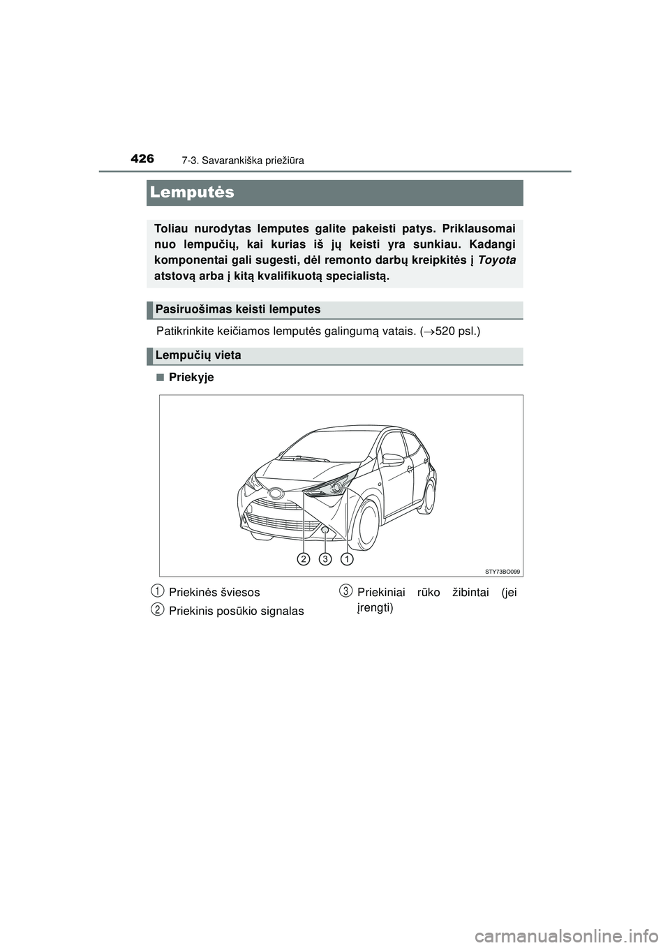 TOYOTA AYGO 2020 Eksploatavimo vadovas (in Lithuanian) 4267-3. Savarankiška priežiūra
AYGO_OM_Europe_OM9A012LT
Lemput ės
Patikrinkite kei čiamos lemput ės galingum ą vatais. ( 520 psl.)
■Priekyje
Toliau nurodytas lemputes galite pakeisti patys TOYOTA AYGO 2020 Eksploatavimo vadovas (in Lithuanian) 4267-3. Savarankiška priežiūra
AYGO_OM_Europe_OM9A012LT
Lemput ės
Patikrinkite kei čiamos lemput ės galingum ą vatais. ( 520 psl.)
■Priekyje
Toliau nurodytas lemputes galite pakeisti patys