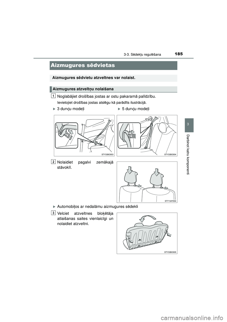 TOYOTA AYGO 2020  Lietošanas Instrukcija (in Latvian) 185
3
3-3. Sēdek ļu regul ēšana
Darbinot katru komponenti
AYGO_OM_Europe_OM9A01LV
Aizmugures s ēdvietas
Noglab ājiet droš ības jostas ar ostu pakaram ā pal īdz ību.
Ievietojiet droš ības 