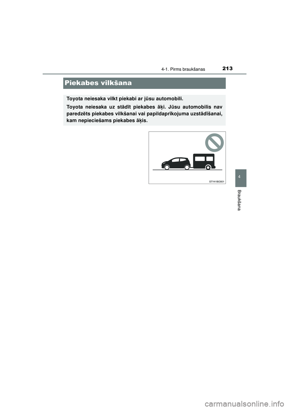 TOYOTA AYGO 2020  Lietošanas Instrukcija (in Latvian) 213
4
4-1. Pirms braukšanas
Braukšana
AYGO_OM_Europe_OM9A01LV
Piekabes vilkšana
Toyota neiesaka vilkt piekabi ar jūsu automobili.
Toyota neiesaka uz st ād īt piekabes āķ i. Jūsu automobilis n
