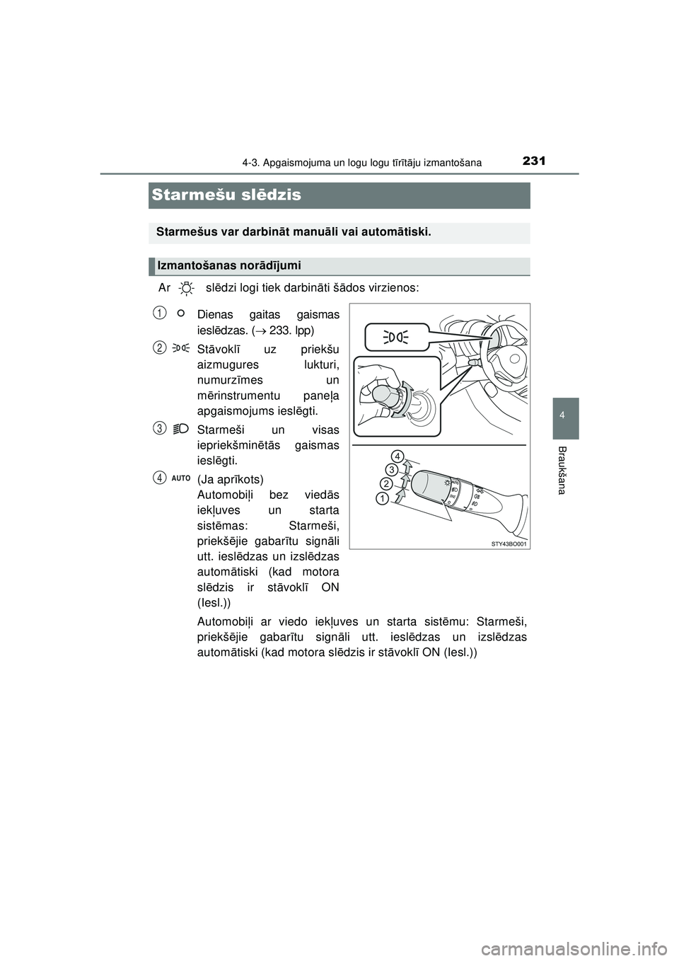 TOYOTA AYGO 2020  Lietošanas Instrukcija (in Latvian) 231
4
4-3. Apgaismojuma un logu logu tīr īt ā ju izmantošana
Braukšana
AYGO_OM_Europe_OM9A01LV
Starmešu sl ēdzis
Ar  sl ēdzi logi tiek darbin āti š ādos virzienos:
Dienas gaitas gaismas
ies