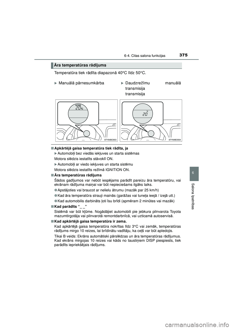 TOYOTA AYGO 2020  Lietošanas Instrukcija (in Latvian) 3756-4. Citas salona funkcijas
6
Salona īpatnī bas
AYGO_OM_Europe_OM9A01LV
Temperat ūra tiek r ādīta diapazon ā 40°C l īdz 50°C.
■ Apk ārt ējā  gaisa temperat ūra tiek r ād īta, ja
�X