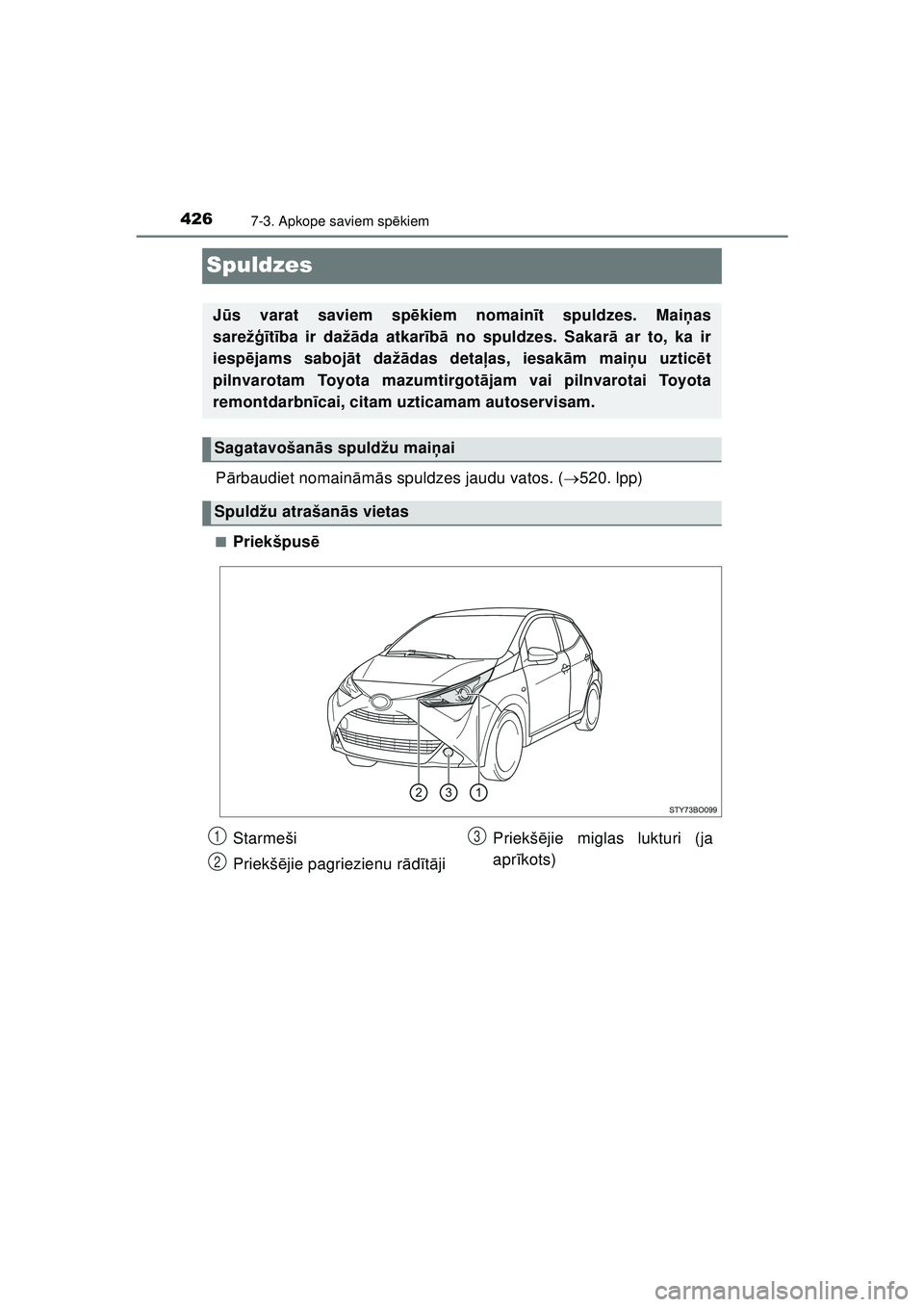TOYOTA AYGO 2020 Lietošanas Instrukcija (in Latvian) 4267-3. Apkope saviem spēkiem
AYGO_OM_Europe_OM9A012E
Spuldzes
Pārbaudiet nomain ām ās spuldzes jaudu vatos. ( 520. lpp)
■Priekšpus ē
Jū s varat saviem sp ēkiem nomain īt spuldzes. Mai TOYOTA AYGO 2020 Lietošanas Instrukcija (in Latvian) 4267-3. Apkope saviem spēkiem
AYGO_OM_Europe_OM9A012E
Spuldzes
Pārbaudiet nomain ām ās spuldzes jaudu vatos. ( 520. lpp)
■Priekšpus ē
Jū s varat saviem sp ēkiem nomain īt spuldzes. Mai