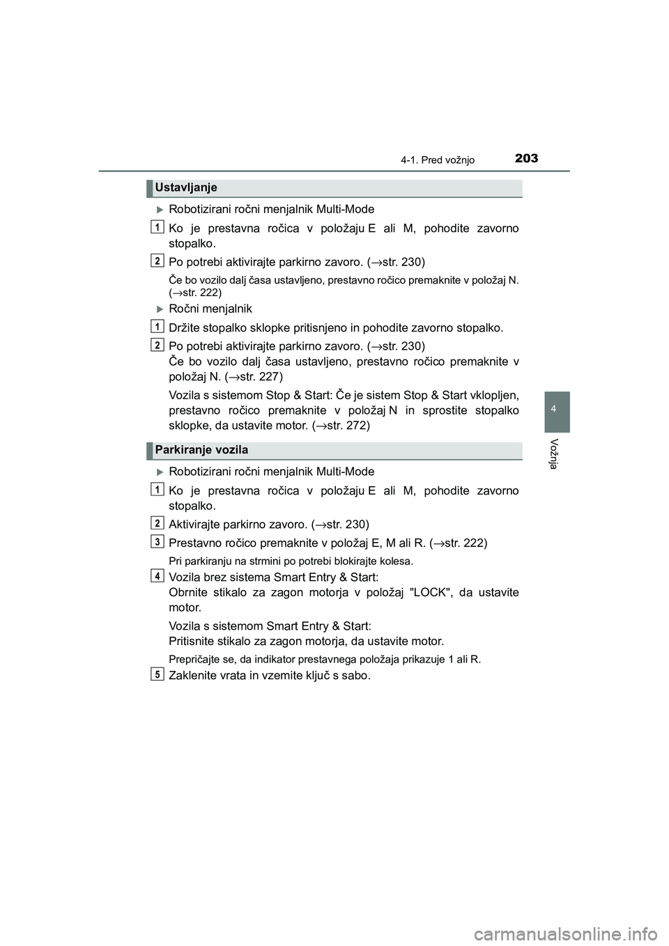 TOYOTA AYGO 2020 Navodila Za Uporabo (in Slovenian) 2034-1. Pred vožnjo
4
Vožnja
AYGO_OM_Europe_OM9A012E
Robotizirani ročni menjalnik Multi-Mode
Ko je prestavna ročica v položaju E ali M, pohodite zavorno
stopalko.
Po potrebi aktivirajte parkir TOYOTA AYGO 2020 Navodila Za Uporabo (in Slovenian) 2034-1. Pred vožnjo
4
Vožnja
AYGO_OM_Europe_OM9A012E
Robotizirani ročni menjalnik Multi-Mode
Ko je prestavna ročica v položaju E ali M, pohodite zavorno
stopalko.
Po potrebi aktivirajte parkir