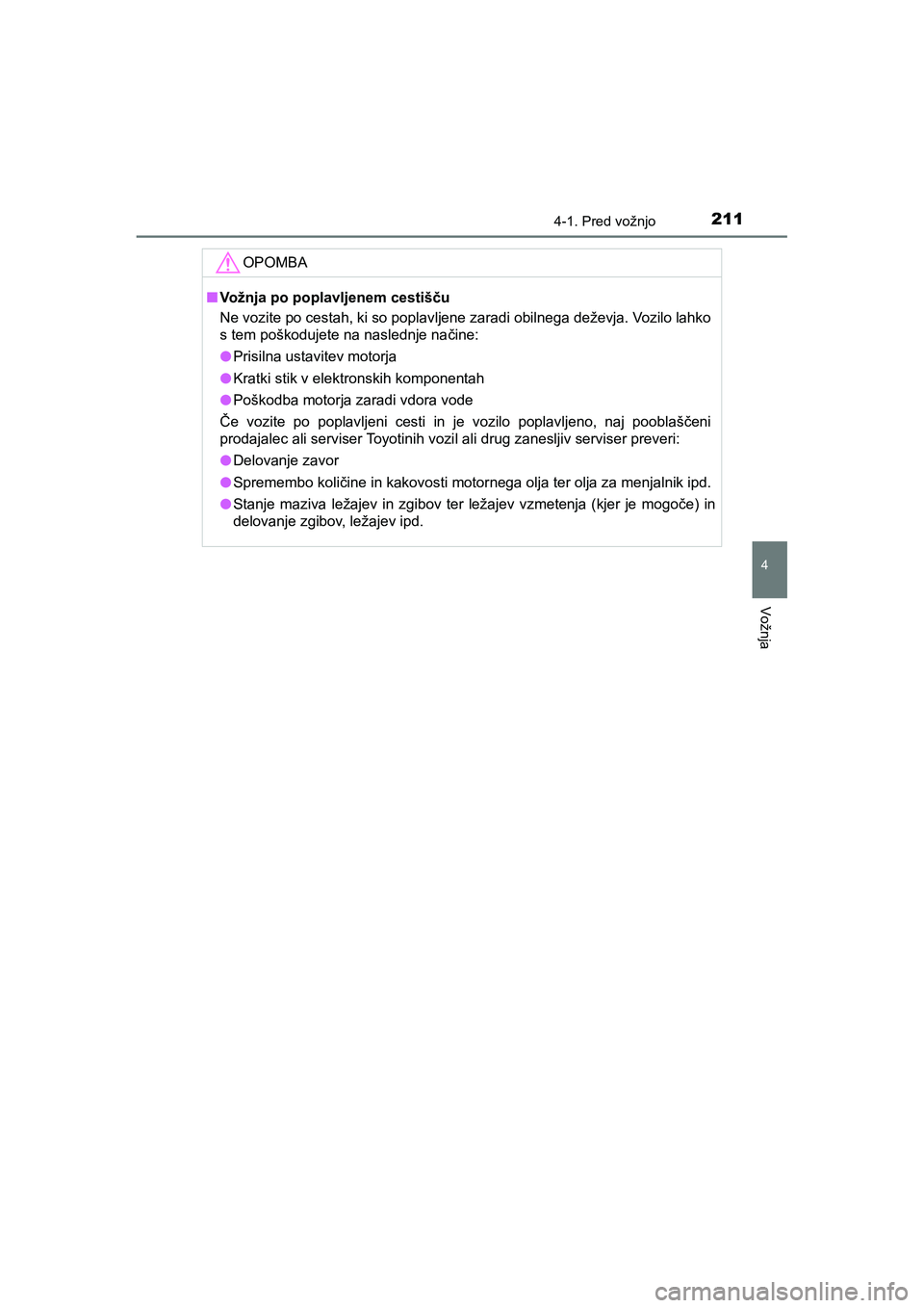 TOYOTA AYGO 2020 Navodila Za Uporabo (in Slovenian) 2114-1. Pred vožnjo
4
Vožnja
AYGO_OM_Europe_OM9A012E
OPOMBA
nVožnja po poplavljenem cestišču
Ne vozite po cestah, ki so poplavljene zaradi obilnega deževja. Vozilo lahko
s tem poškodujete na na TOYOTA AYGO 2020 Navodila Za Uporabo (in Slovenian) 2114-1. Pred vožnjo
4
Vožnja
AYGO_OM_Europe_OM9A012E
OPOMBA
nVožnja po poplavljenem cestišču
Ne vozite po cestah, ki so poplavljene zaradi obilnega deževja. Vozilo lahko
s tem poškodujete na na