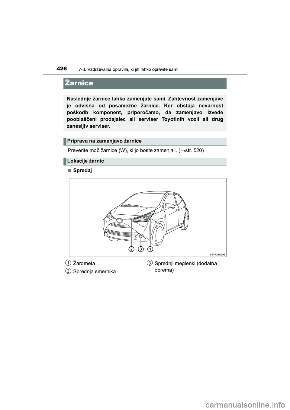 TOYOTA AYGO 2020 Navodila Za Uporabo (in Slovenian) 4267-3. Vzdrževalna opravila, ki jih lahko opravite sami
AYGO_OM_Europe_OM9A012E
Žarnice
Preverite moč žarnice (W), ki jo boste zamenjali. (→str. 520)
nSpredaj
Naslednje žarnice lahko zamenjate TOYOTA AYGO 2020 Navodila Za Uporabo (in Slovenian) 4267-3. Vzdrževalna opravila, ki jih lahko opravite sami
AYGO_OM_Europe_OM9A012E
Žarnice
Preverite moč žarnice (W), ki jo boste zamenjali. (→str. 520)
nSpredaj
Naslednje žarnice lahko zamenjate