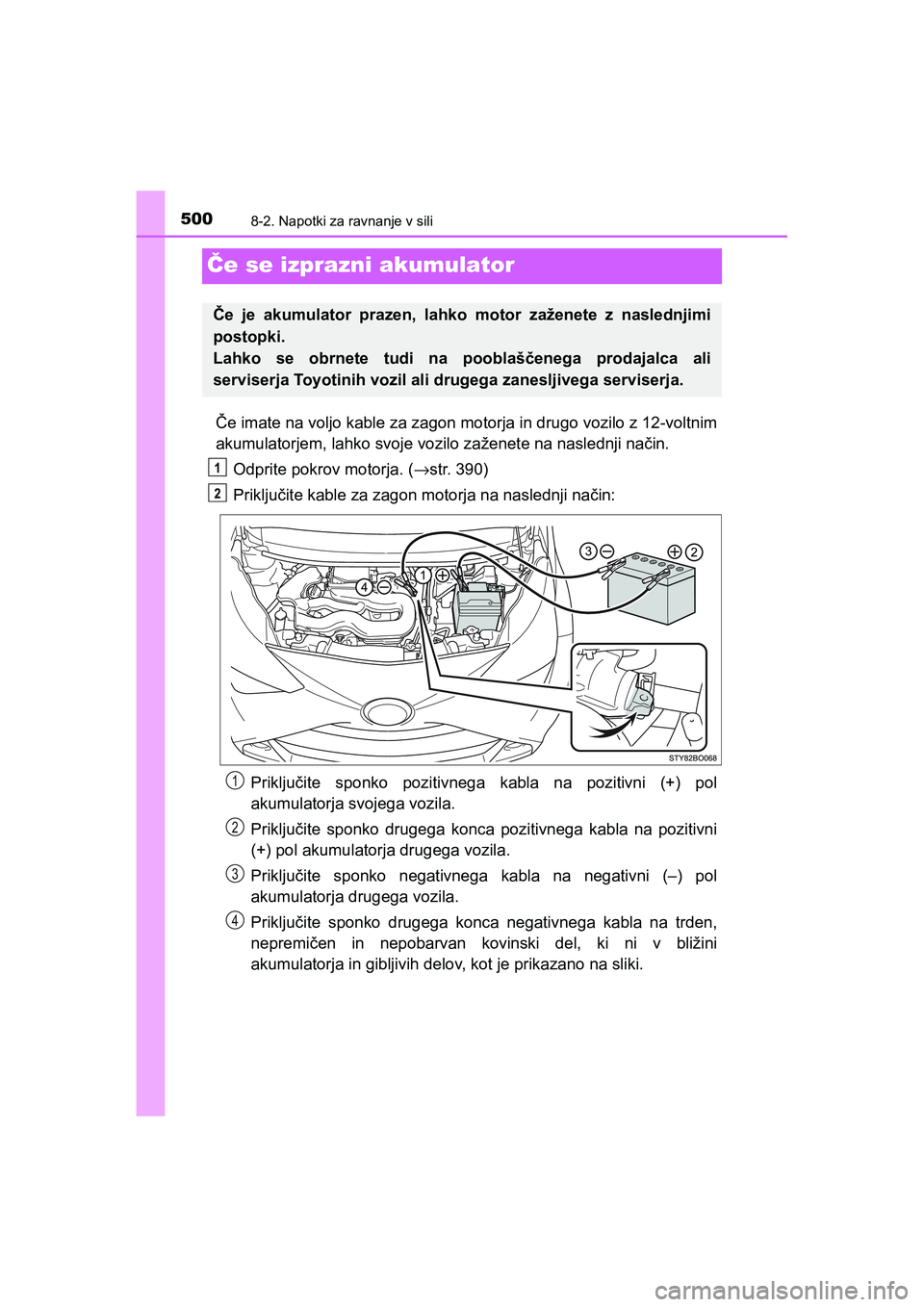 TOYOTA AYGO 2020 Navodila Za Uporabo (in Slovenian) 5008-2. Napotki za ravnanje v sili
AYGO_OM_Europe_OM9A012E
Če se izprazni akumulator
Če imate na voljo kable za zagon motorja in drugo vozilo z 12-voltnim
akumulatorjem, lahko svoje vozilo zaženete TOYOTA AYGO 2020 Navodila Za Uporabo (in Slovenian) 5008-2. Napotki za ravnanje v sili
AYGO_OM_Europe_OM9A012E
Če se izprazni akumulator
Če imate na voljo kable za zagon motorja in drugo vozilo z 12-voltnim
akumulatorjem, lahko svoje vozilo zaženete