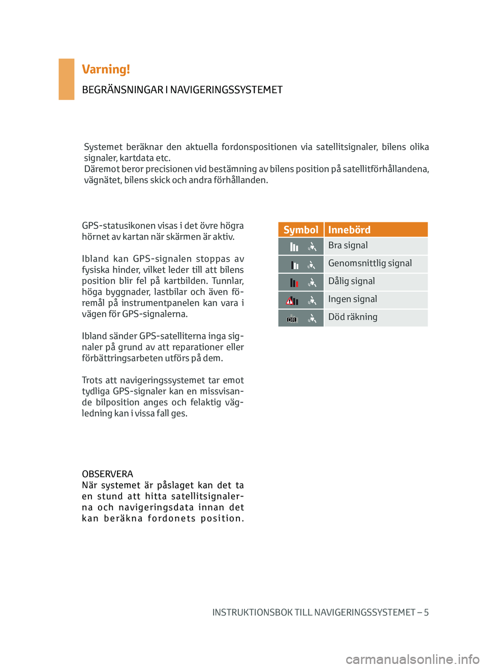 TOYOTA AYGO 2020 Bruksanvisningar (in Swedish) INSTRUKTIONSBOK TILL NAVIGERINGSSYSTEMET – 5
Varning!
BEGRÄNSNINGAR I NAVIGERINGSSYSTEMET
Systemet beräknar den aktuella fordonspositionen via satellitsignaler, bilens olika
signaler, kartdata et TOYOTA AYGO 2020 Bruksanvisningar (in Swedish) INSTRUKTIONSBOK TILL NAVIGERINGSSYSTEMET – 5
Varning!
BEGRÄNSNINGAR I NAVIGERINGSSYSTEMET
Systemet beräknar den aktuella fordonspositionen via satellitsignaler, bilens olika
signaler, kartdata et