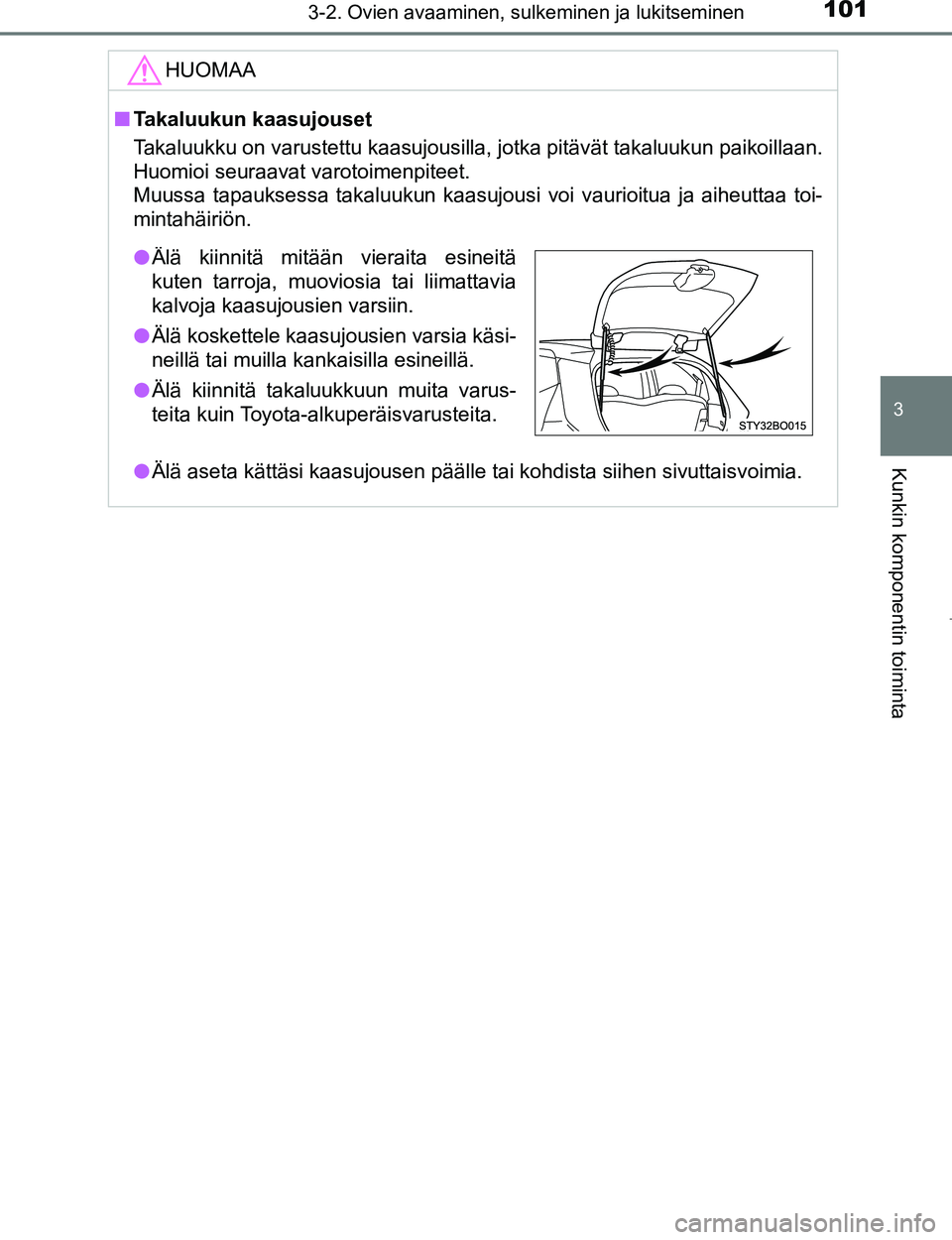 TOYOTA AYGO 2017 Omistajan Käsikirja (in Finnish) 1013-2. Ovien avaaminen, sulkeminen ja lukitseminen
3
Kunkin komponentin toiminta
OM99Q24FI
HUOMAA
nTakaluukun kaasujouset
Takaluukku on varustettu kaasujousilla, jotka pitävät takaluukun paikoillaa TOYOTA AYGO 2017 Omistajan Käsikirja (in Finnish) 1013-2. Ovien avaaminen, sulkeminen ja lukitseminen
3
Kunkin komponentin toiminta
OM99Q24FI
HUOMAA
nTakaluukun kaasujouset
Takaluukku on varustettu kaasujousilla, jotka pitävät takaluukun paikoillaa