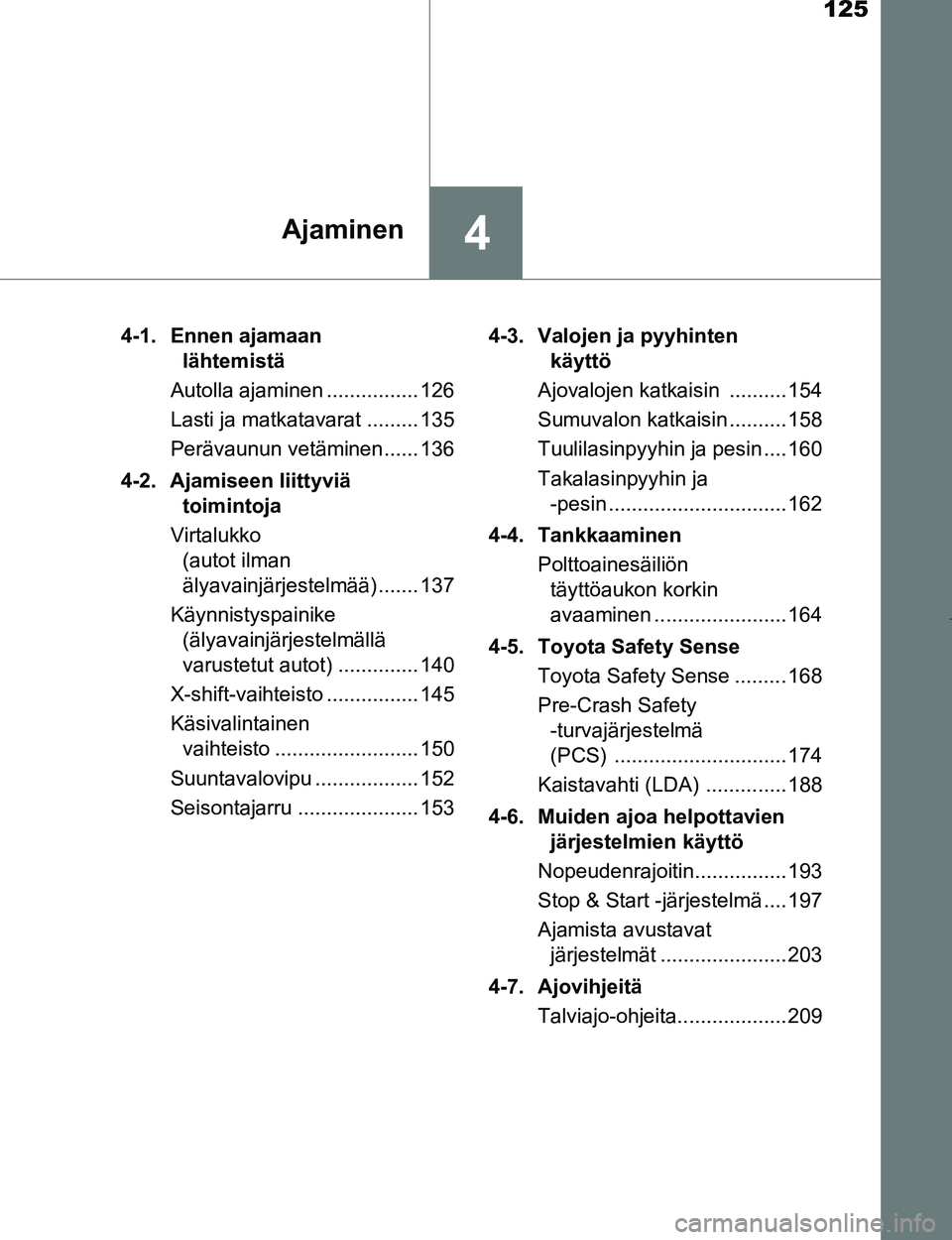 TOYOTA AYGO 2017 Omistajan Käsikirja (in Finnish) 125
4Ajaminen
OM99Q24FI4-1. Ennen ajamaan
lähtemistä
Autolla ajaminen ................ 126
Lasti ja matkatavarat ......... 135
Perävaunun vetäminen...... 136
4-2. Ajamiseen liittyviä toimintoja
V TOYOTA AYGO 2017 Omistajan Käsikirja (in Finnish) 125
4Ajaminen
OM99Q24FI4-1. Ennen ajamaan
lähtemistä
Autolla ajaminen ................ 126
Lasti ja matkatavarat ......... 135
Perävaunun vetäminen...... 136
4-2. Ajamiseen liittyviä toimintoja
V