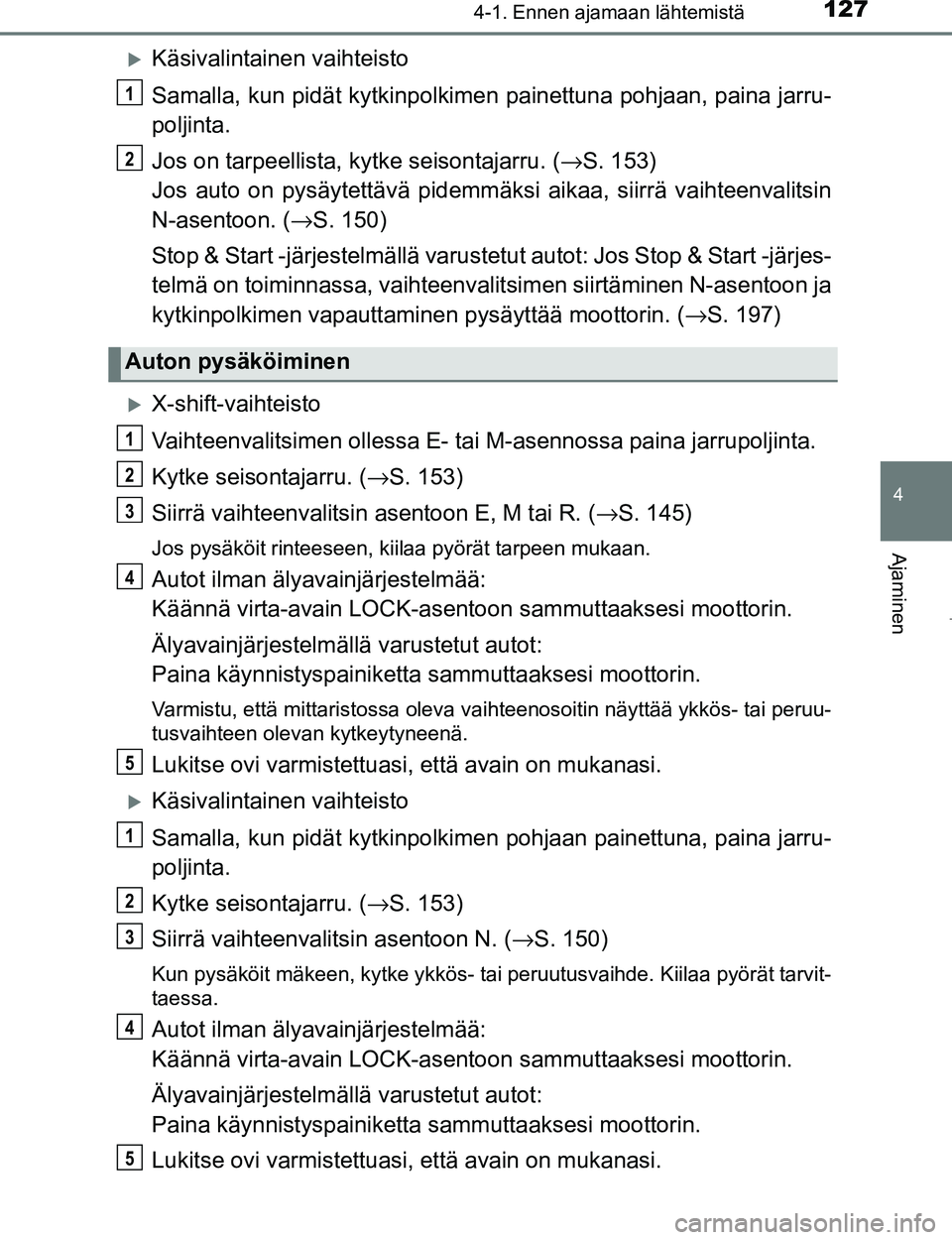 TOYOTA AYGO 2017 Omistajan Käsikirja (in Finnish) 1274-1. Ennen ajamaan lähtemistä
4
Ajaminen
OM99Q24FI
Käsivalintainen vaihteisto
Samalla, kun pidät kytkinpolkimen painettuna pohjaan, paina jarru-
poljinta.
Jos on tarpeellista, kytke seisonta TOYOTA AYGO 2017 Omistajan Käsikirja (in Finnish) 1274-1. Ennen ajamaan lähtemistä
4
Ajaminen
OM99Q24FI
Käsivalintainen vaihteisto
Samalla, kun pidät kytkinpolkimen painettuna pohjaan, paina jarru-
poljinta.
Jos on tarpeellista, kytke seisonta